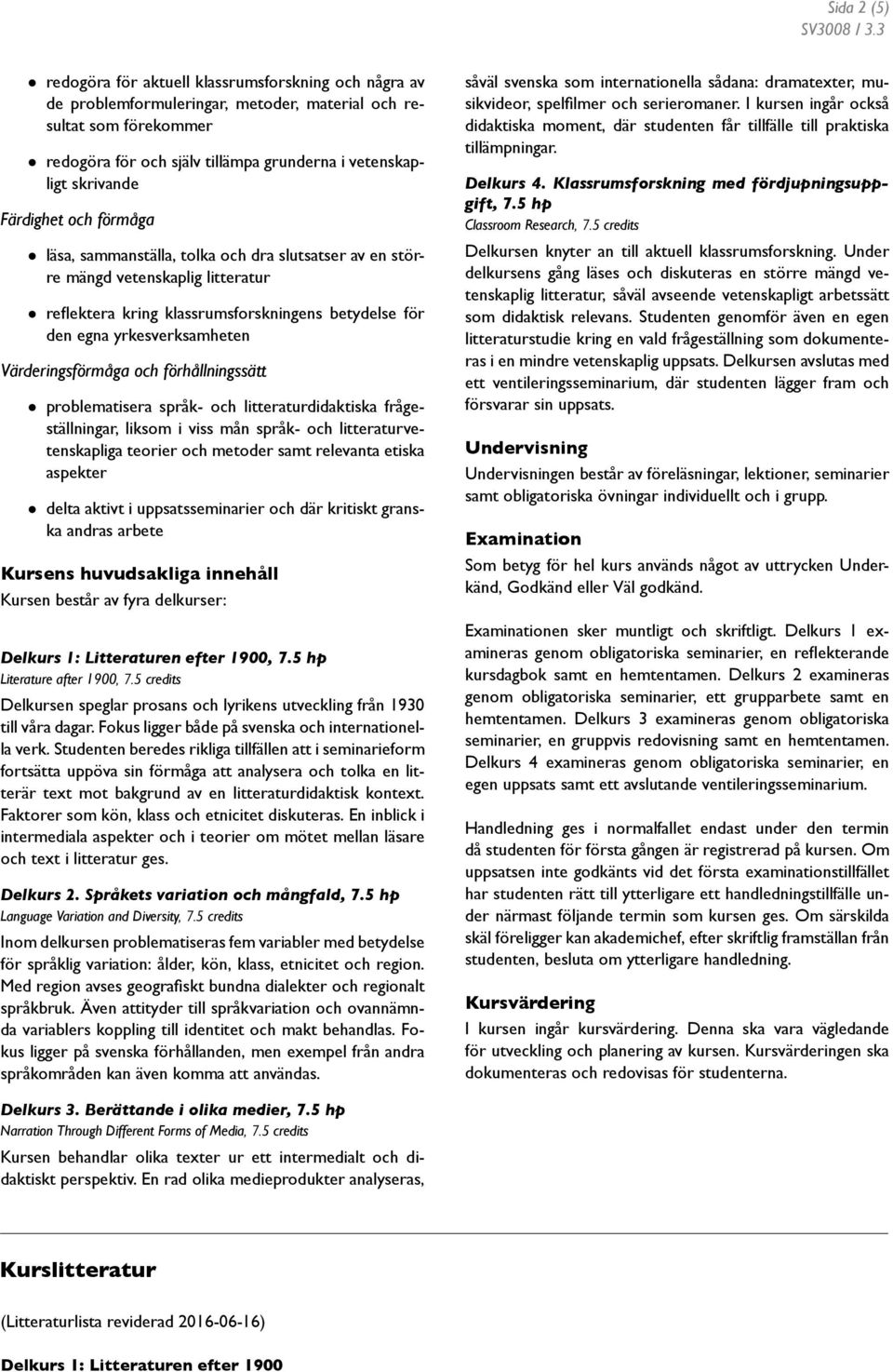 och litteraturdidaktiska frågeställningar, liksom i viss mån språk- och litteraturvetenskapliga teorier och metoder samt relevanta etiska aspekter delta aktivt i uppsatsseminarier och där kritiskt