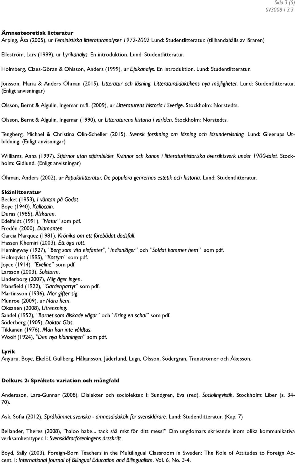 Litteratur och läsning. Litteraturdidaktikens nya möjligheter. Lund: Studentlitteratur. (Enligt anvisningar) Olsson, Bernt & Algulin, Ingemar m.fl. (2009), ur Litteraturens historia i Sverige.
