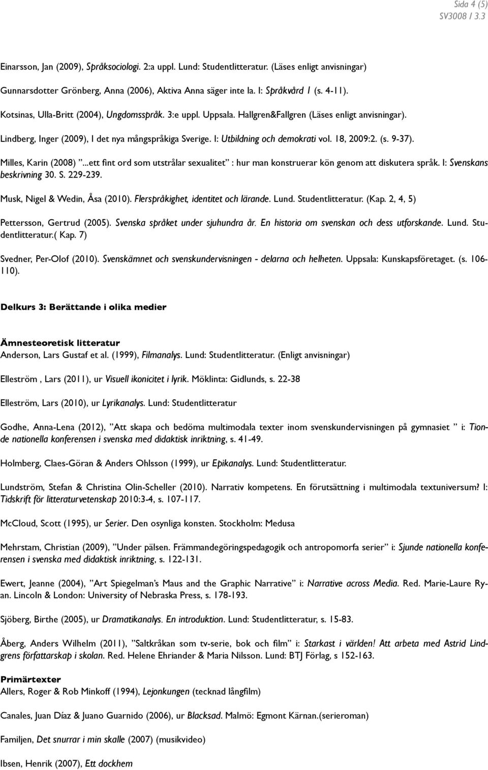 I: Utbildning och demokrati vol. 18, 2009:2. (s. 9-37). Milles, Karin (2008)...ett fint ord som utstrålar sexualitet : hur man konstruerar kön genom att diskutera språk. I: Svenskans beskrivning 30.