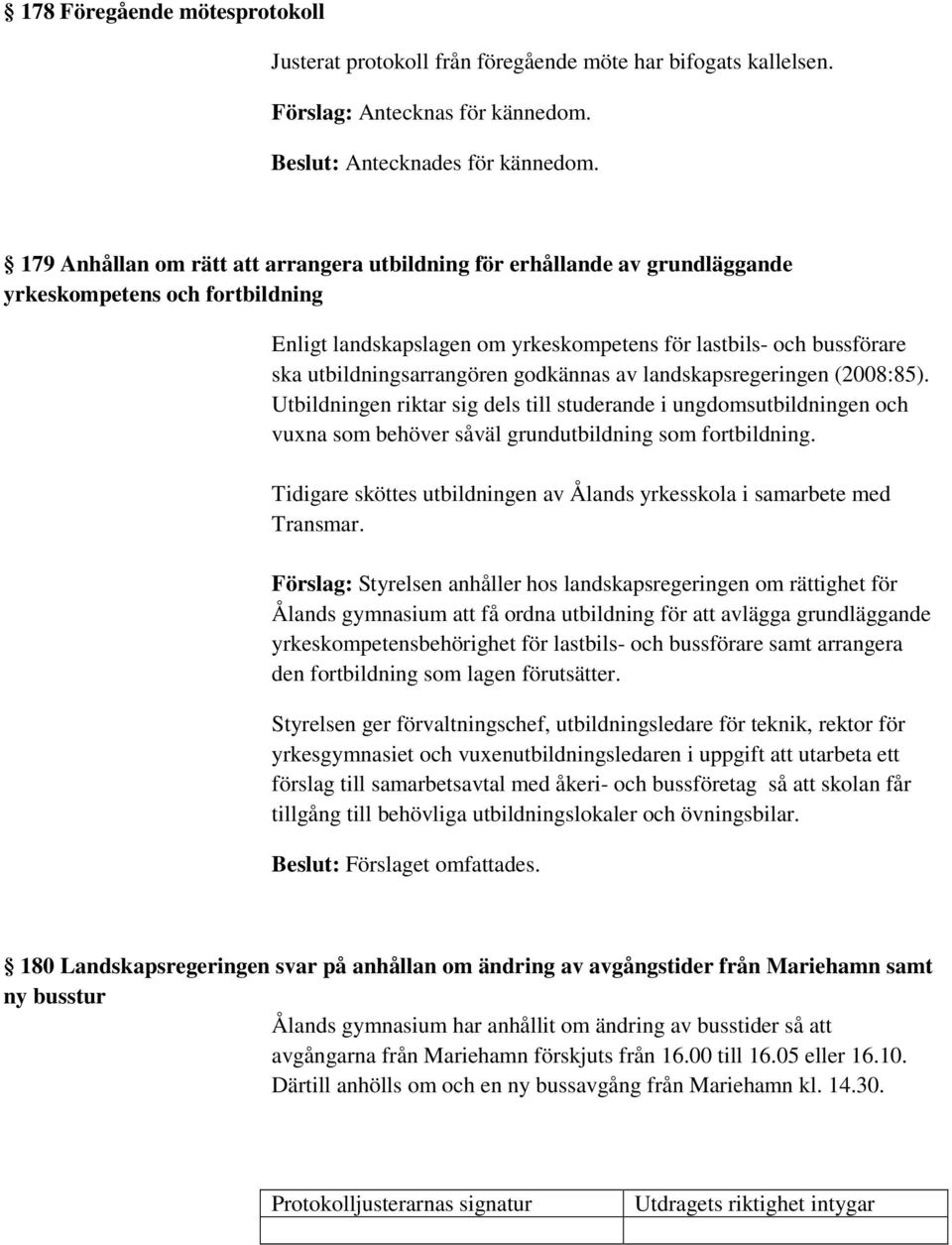 utbildningsarrangören godkännas av landskapsregeringen (2008:85). Utbildningen riktar sig dels till studerande i ungdomsutbildningen och vuxna som behöver såväl grundutbildning som fortbildning.