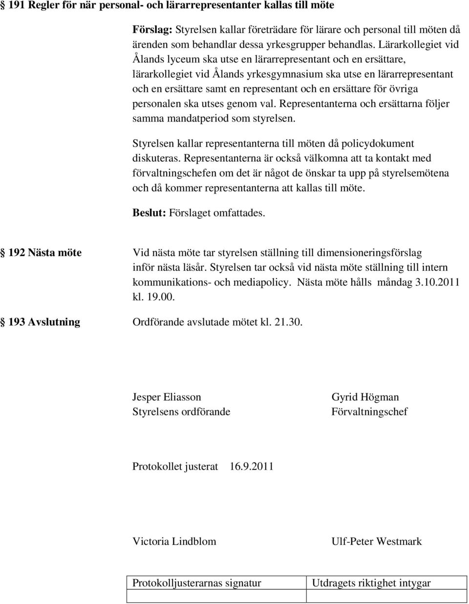 ersättare för övriga personalen ska utses genom val. Representanterna och ersättarna följer samma mandatperiod som styrelsen. Styrelsen kallar representanterna till möten då policydokument diskuteras.