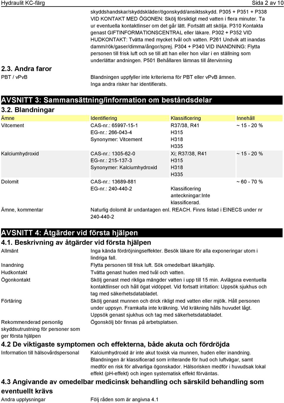 P261 Undvik att inandas damm/rök/gaser/dimma/ångor/sprej. P304 + P340 VID INANDNING: Flytta personen till frisk luft och se till att han eller hon vilar i en ställning som underlättar andningen.