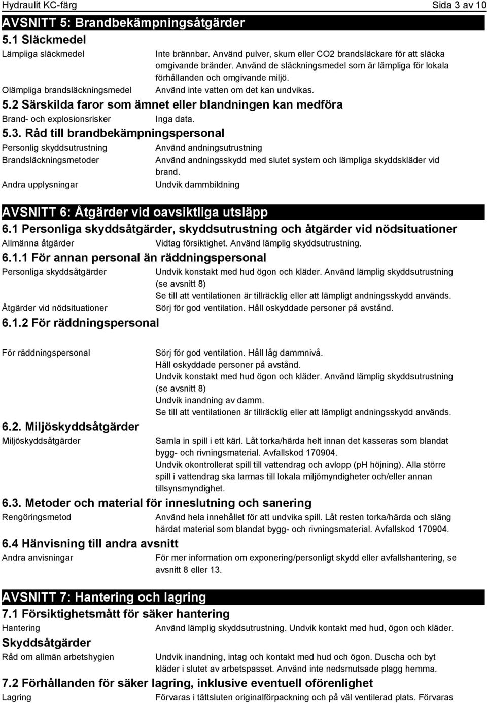 Använd inte vatten om det kan undvikas. 5.2 Särskilda faror som ämnet eller blandningen kan medföra Brand- och explosionsrisker Inga data. 5.3.