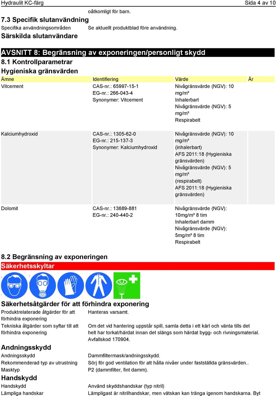 : 266-043-4 Synonymer: Vitcement Nivågränsvärde (NGV): 10 mg/m³ Inhalerbart Nivågränsvärde (NGV): 5 mg/m³ Respirabelt Kalciumhydroxid CAS-nr.: 1305-62-0 EG-nr.