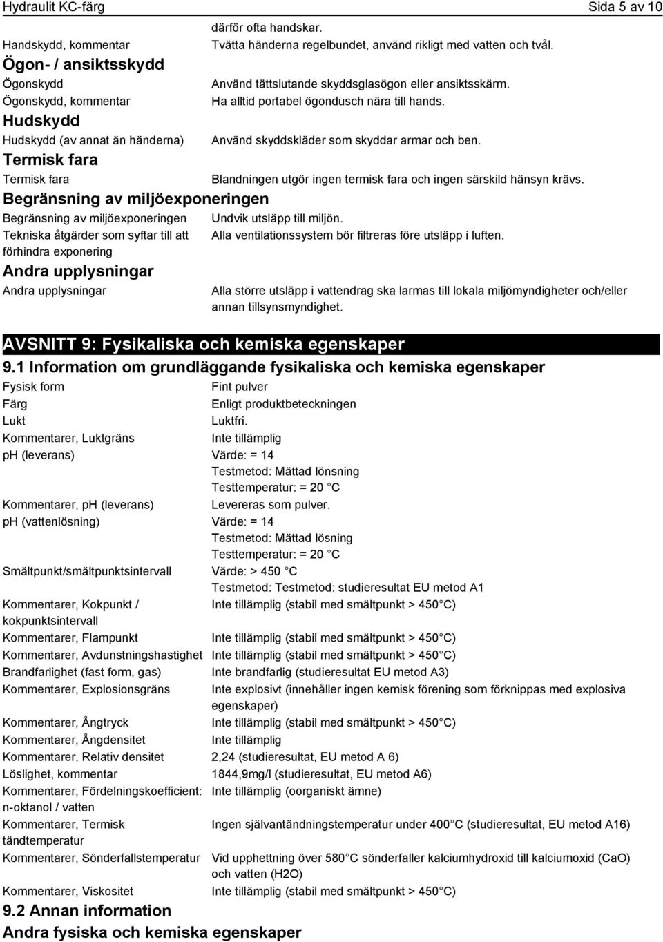 Använd skyddskläder som skyddar armar och ben. Termisk fara Termisk fara Begränsning av miljöexponeringen Begränsning av miljöexponeringen Undvik utsläpp till miljön.