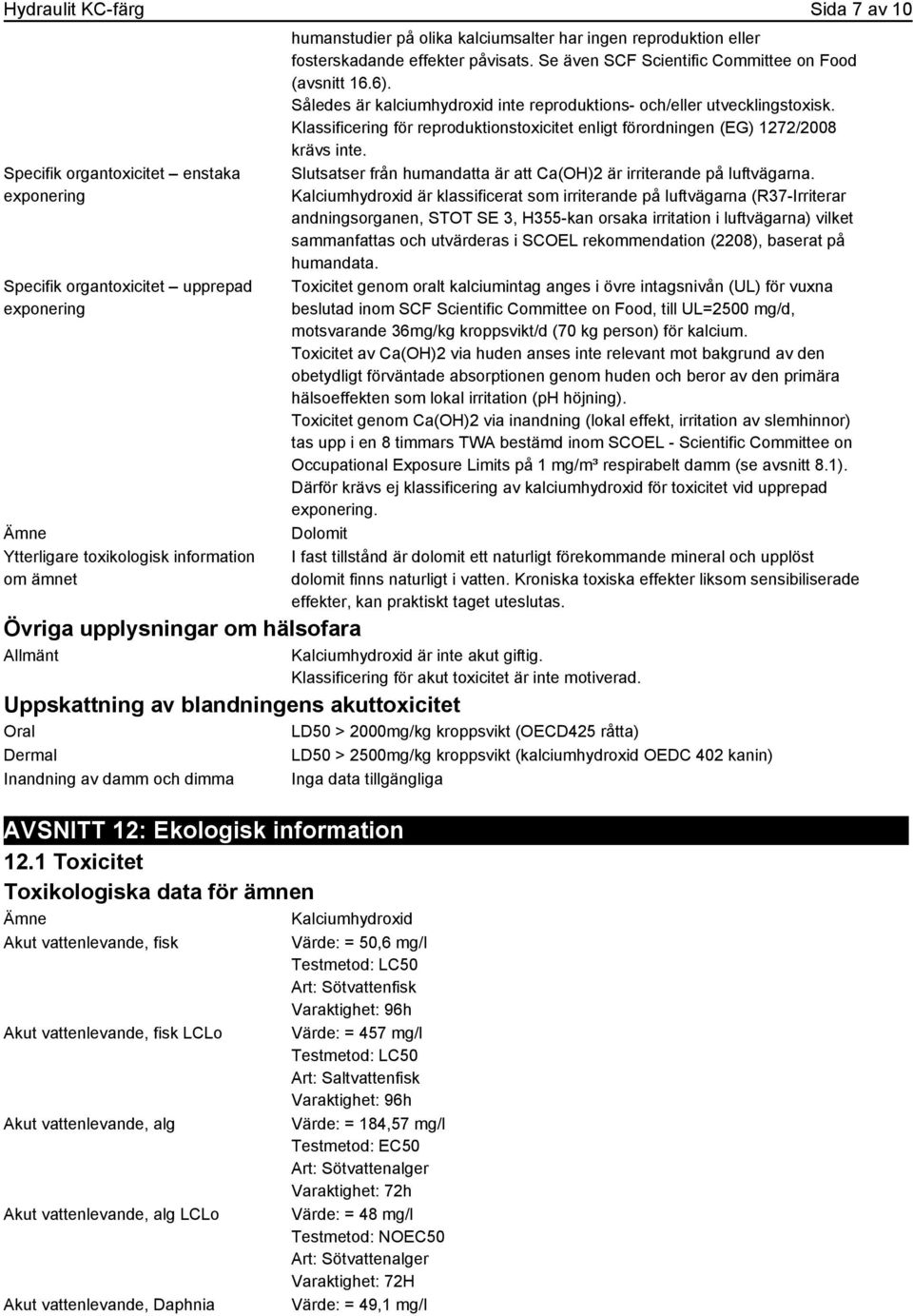 Således är kalciumhydroxid inte reproduktions- och/eller utvecklingstoxisk. Klassificering för reproduktionstoxicitet enligt förordningen (EG) 1272/2008 krävs inte.