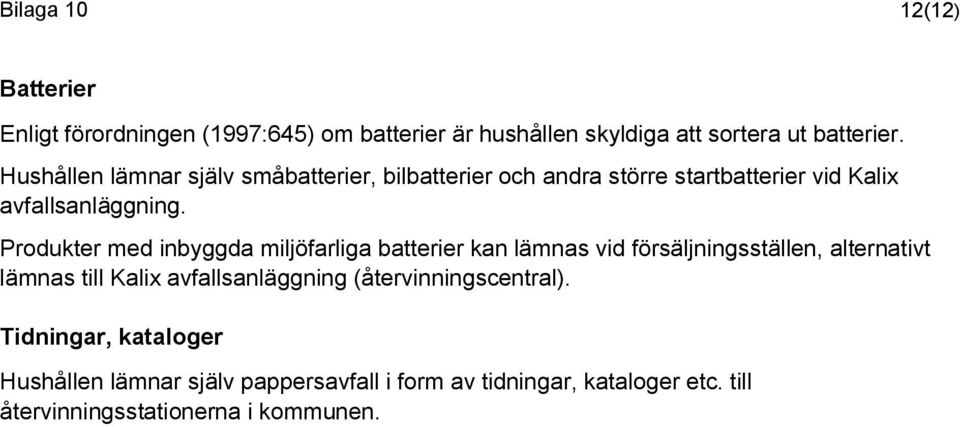 Produkter med inbyggda miljöfarliga batterier kan lämnas vid försäljningsställen, alternativt lämnas till Kalix avfallsanläggning