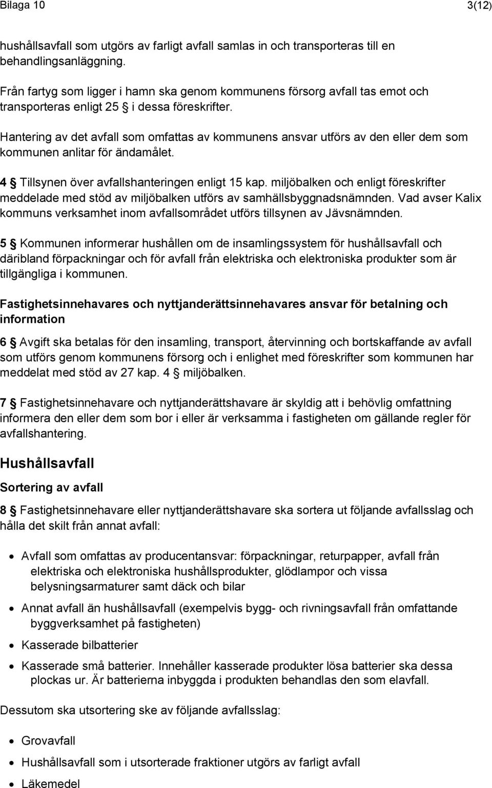 Hantering av det avfall som omfattas av kommunens ansvar utförs av den eller dem som kommunen anlitar för ändamålet. 4 Tillsynen över avfallshanteringen enligt 15 kap.