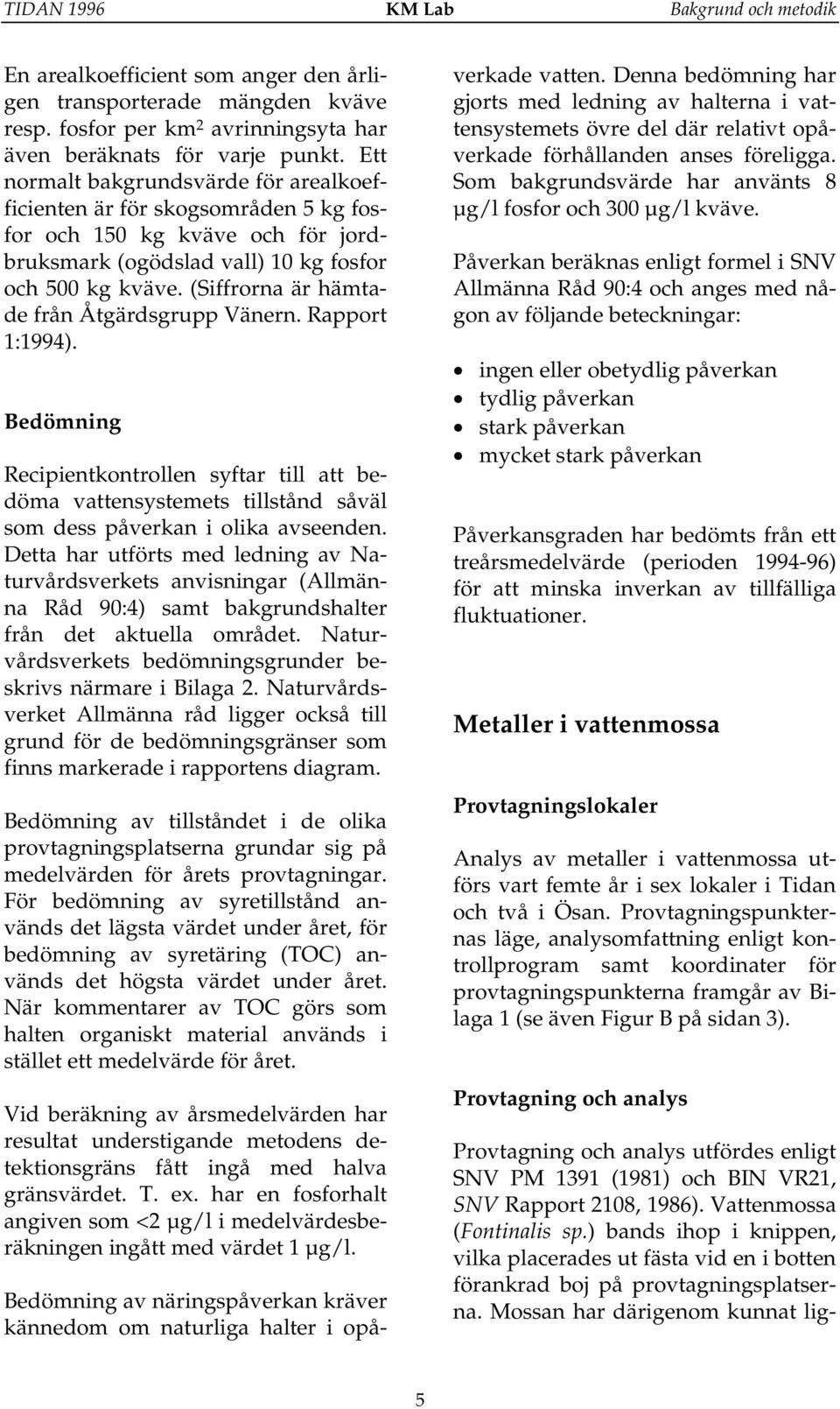 (Siffrorna är hämtade från Åtgärdsgrupp Vänern. Rapport 1:1994). Bedömning Recipientkontrollen syftar till att bedöma vattensystemets tillstånd såväl som dess påverkan i olika avseenden.