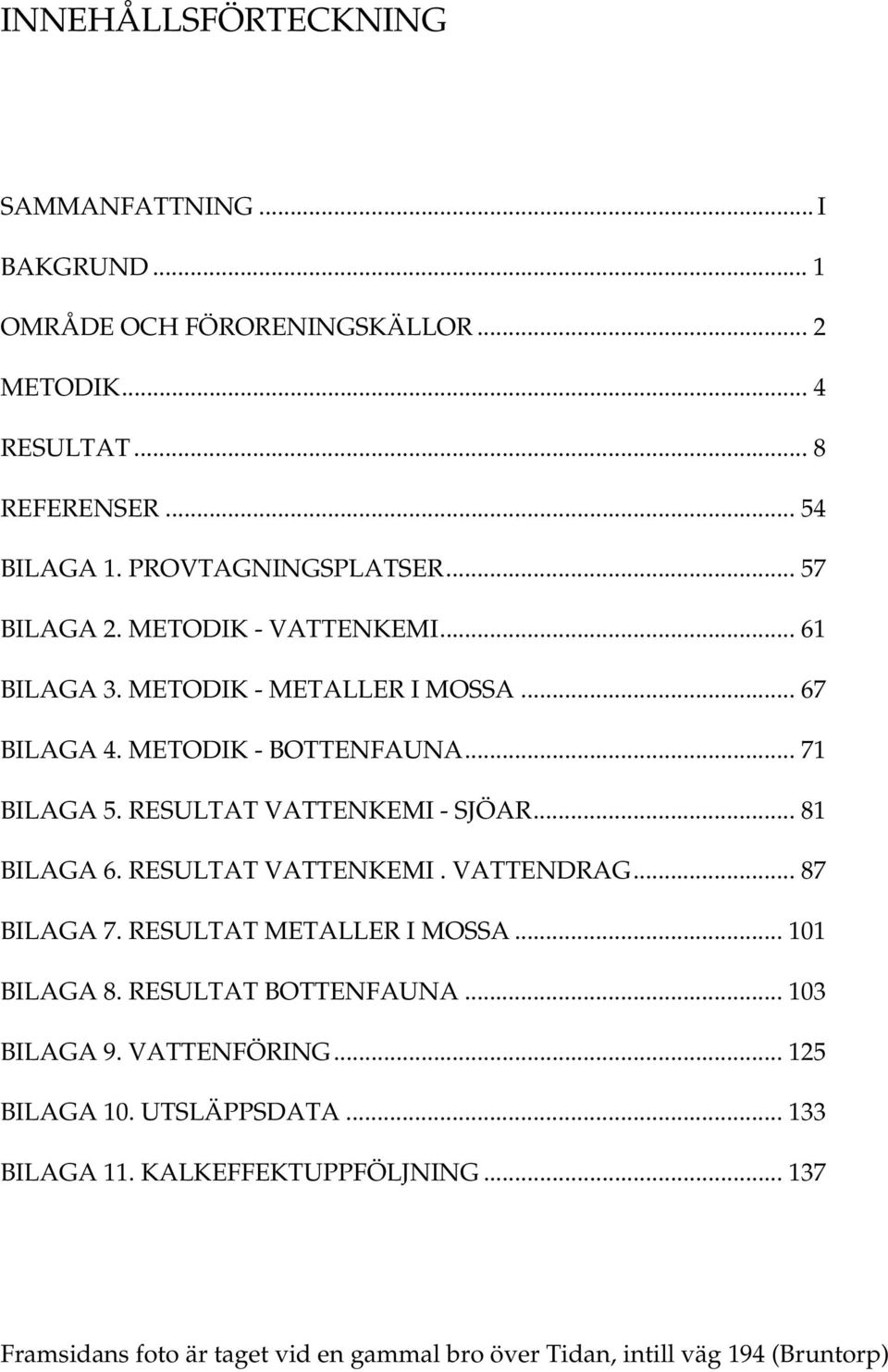 RESULTAT VATTENKEMI - SJÖAR... 81 BILAGA 6. RESULTAT VATTENKEMI. VATTENDRAG... 87 BILAGA 7. RESULTAT METALLER I MOSSA... 11 BILAGA 8. RESULTAT BOTTENFAUNA.