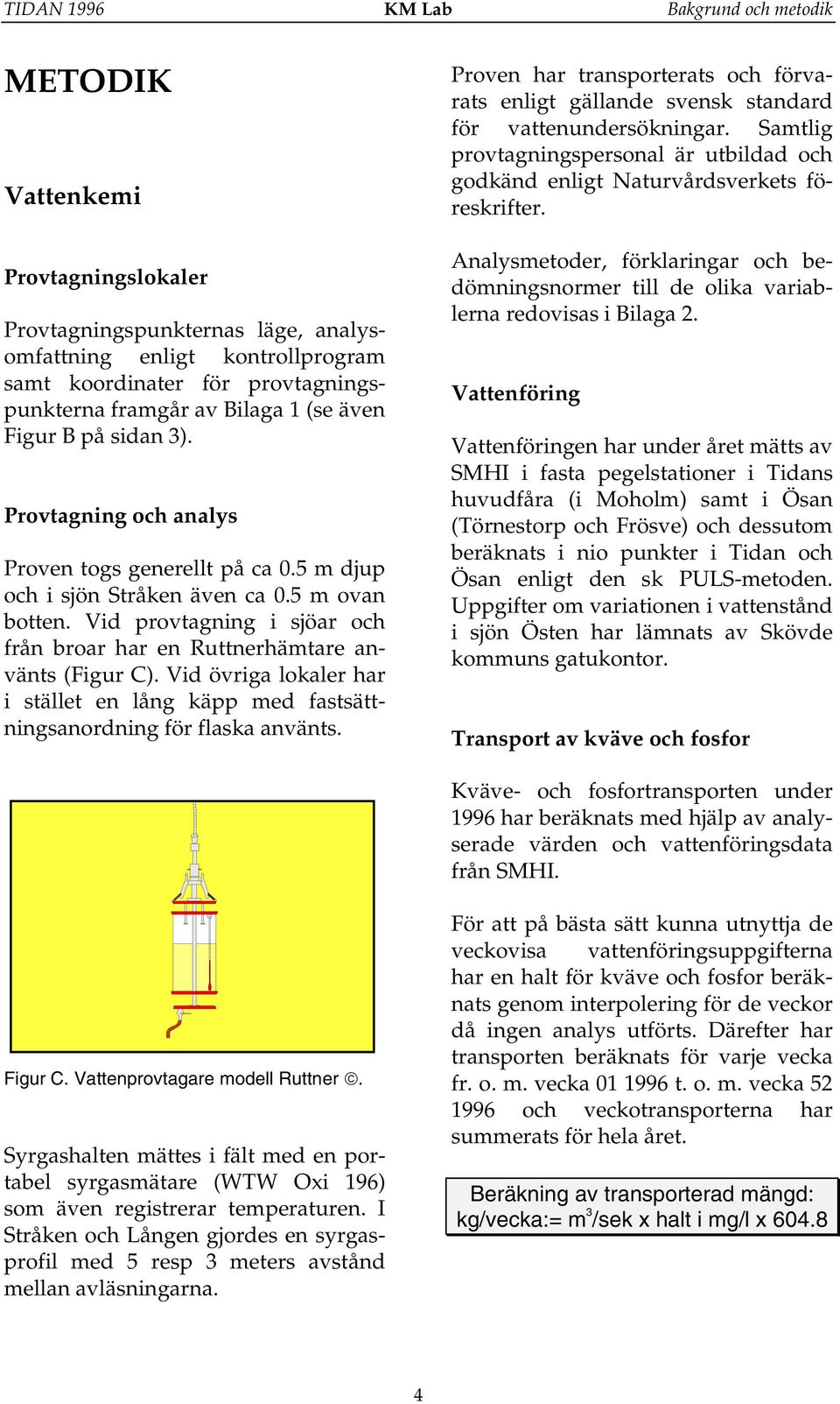 Vid provtagning i sjöar och från broar har en Ruttnerhämtare använts (Figur C). Vid övriga lokaler har i stället en lång käpp med fastsättningsanordning för flaska använts.