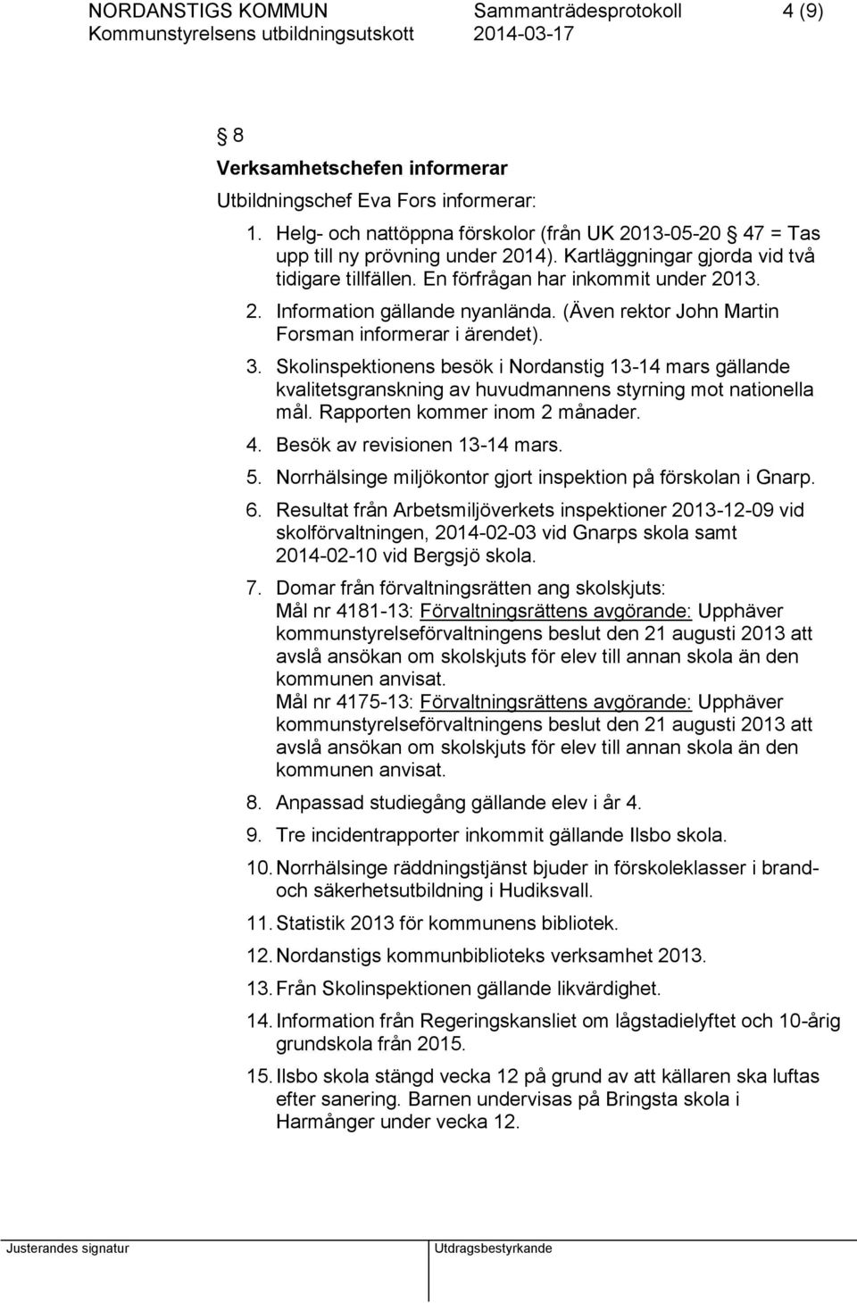 (Även rektor John Martin Forsman informerar i ärendet). 3. Skolinspektionens besök i Nordanstig 13-14 mars gällande kvalitetsgranskning av huvudmannens styrning mot nationella mål.