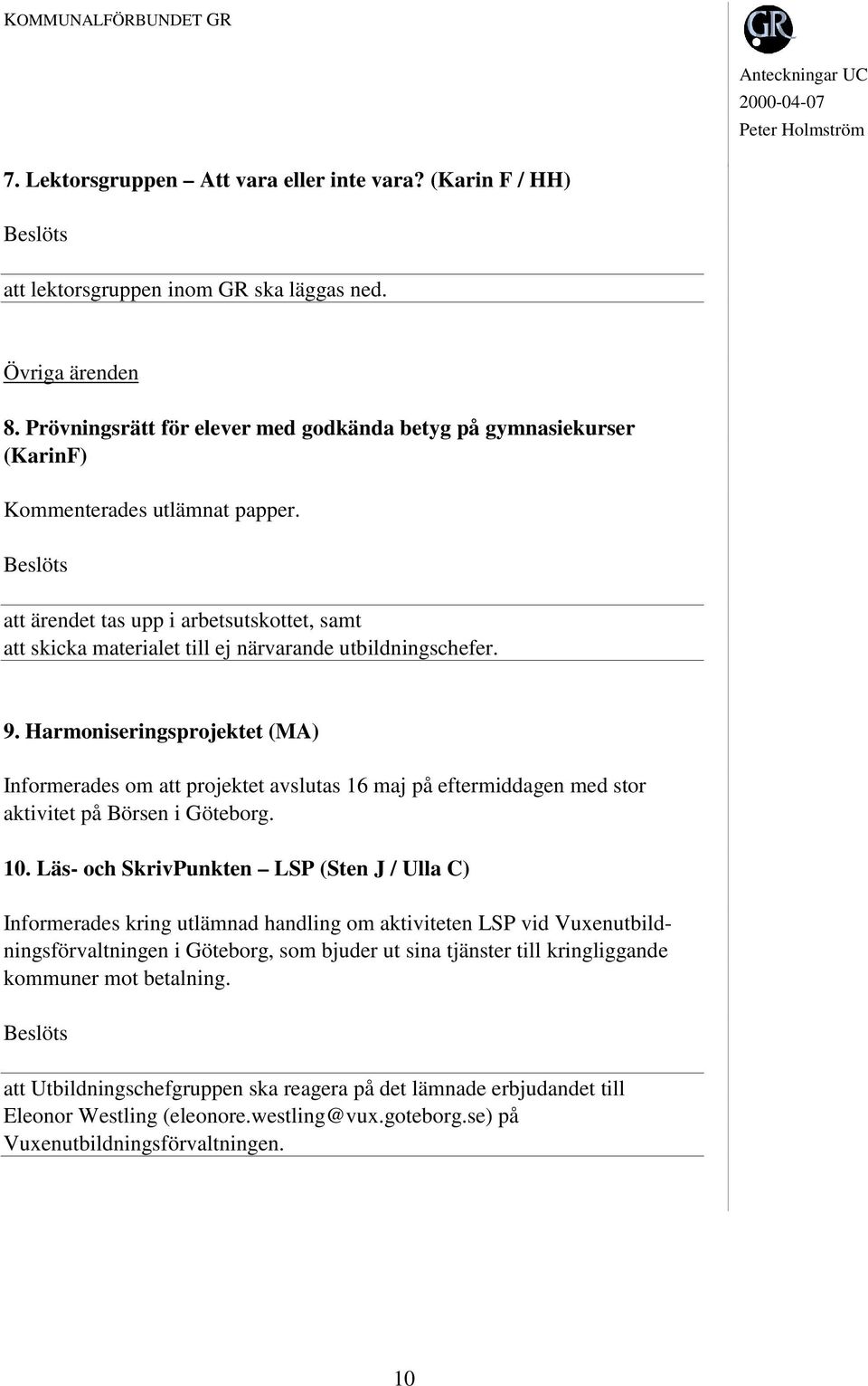 att ärendet tas upp i arbetsutskottet, samt att skicka materialet till ej närvarande utbildningschefer. 9.