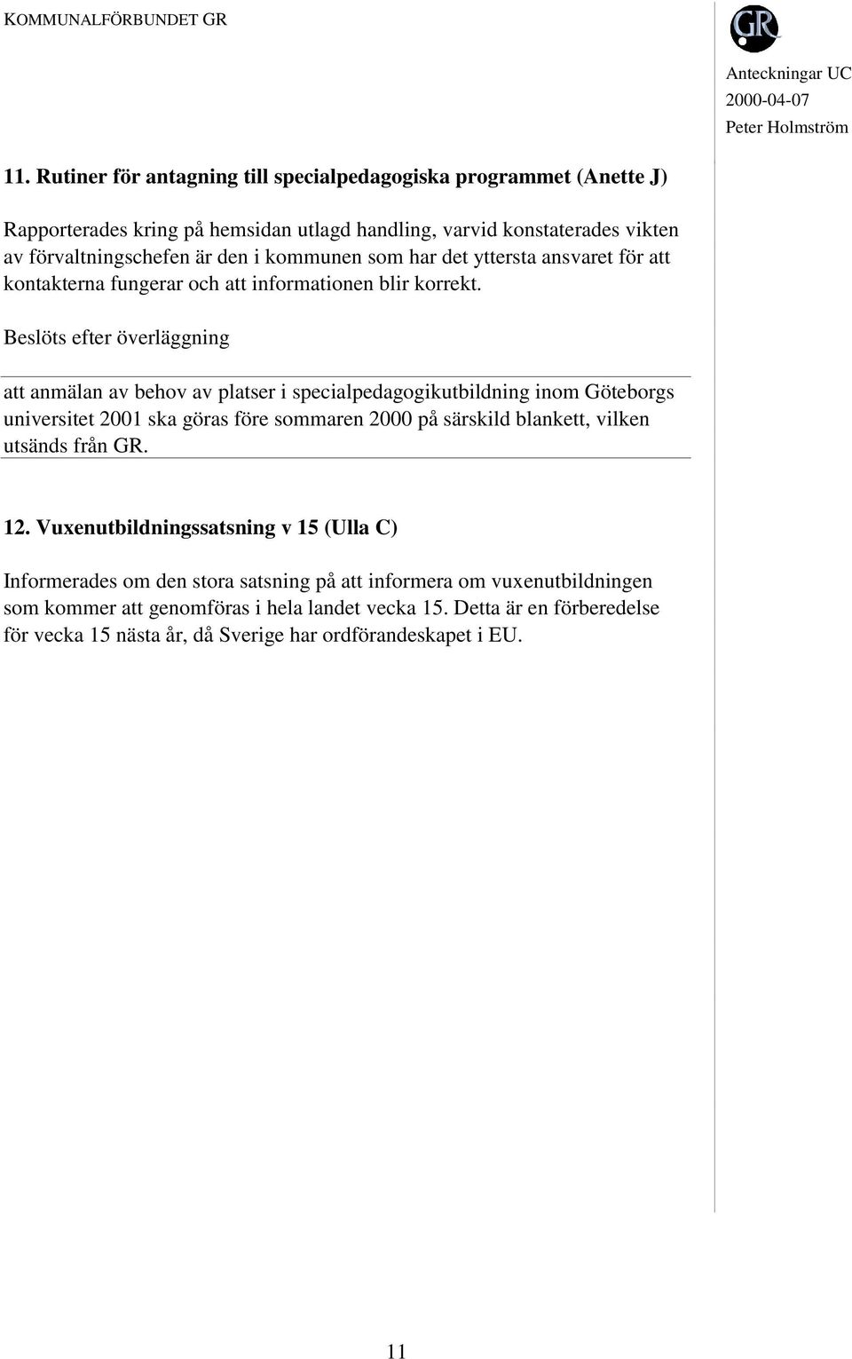 efter överläggning att anmälan av behov av platser i specialpedagogikutbildning inom Göteborgs universitet 2001 ska göras före sommaren 2000 på särskild blankett, vilken utsänds