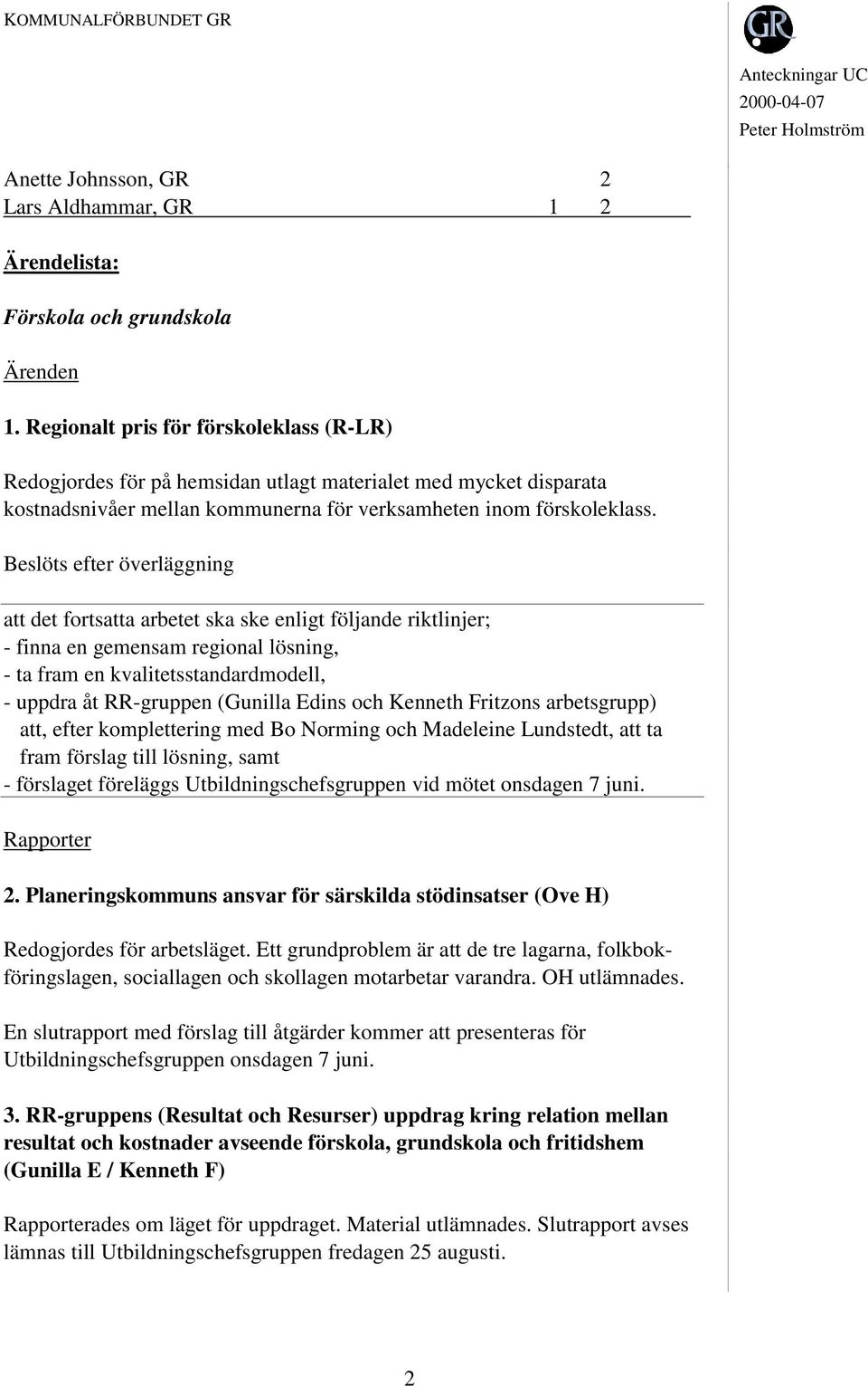 efter överläggning att det fortsatta arbetet ska ske enligt följande riktlinjer; - finna en gemensam regional lösning, - ta fram en kvalitetsstandardmodell, - uppdra åt RR-gruppen (Gunilla Edins och