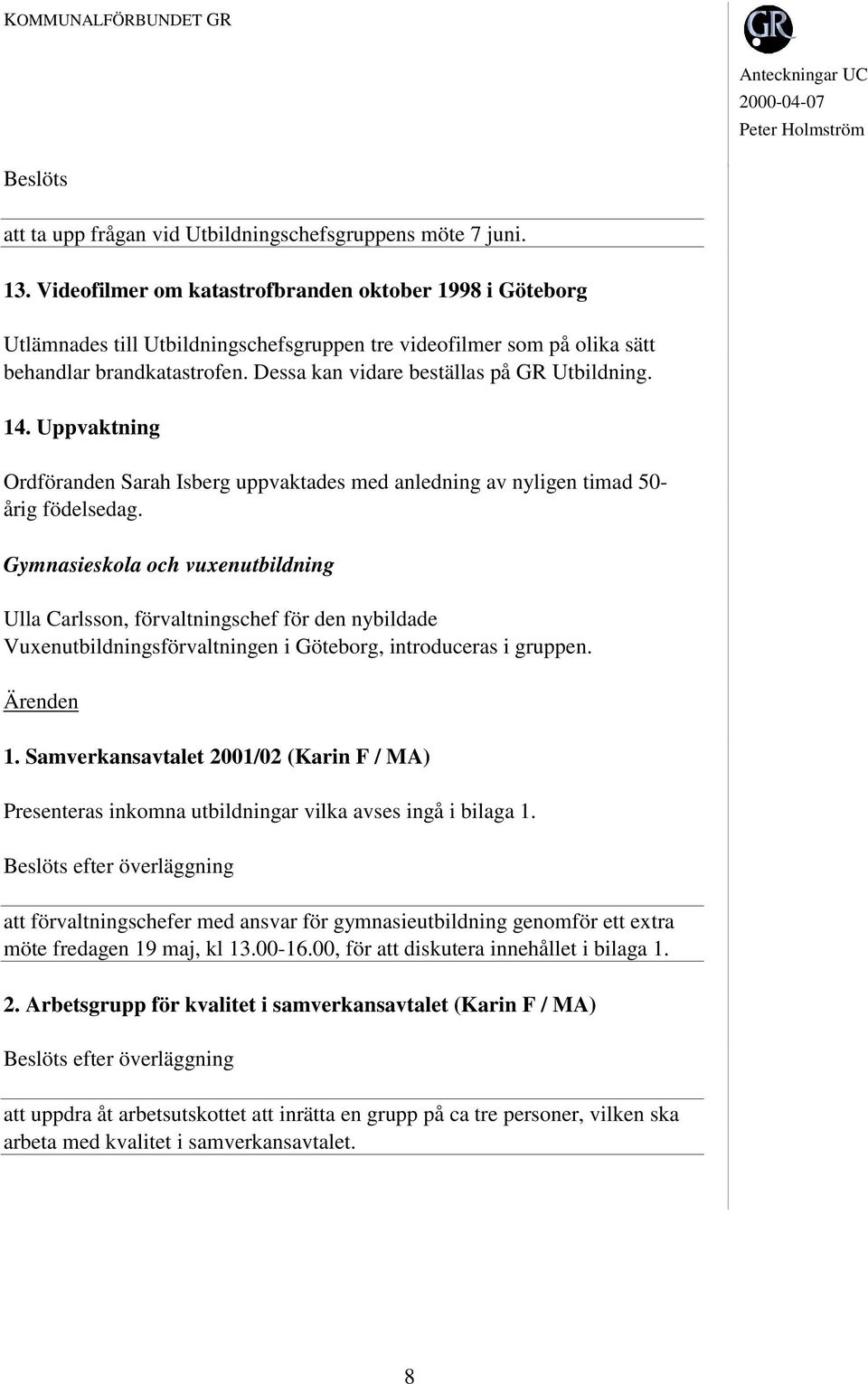 Dessa kan vidare beställas på GR Utbildning. 14. Uppvaktning Ordföranden Sarah Isberg uppvaktades med anledning av nyligen timad 50- årig födelsedag.