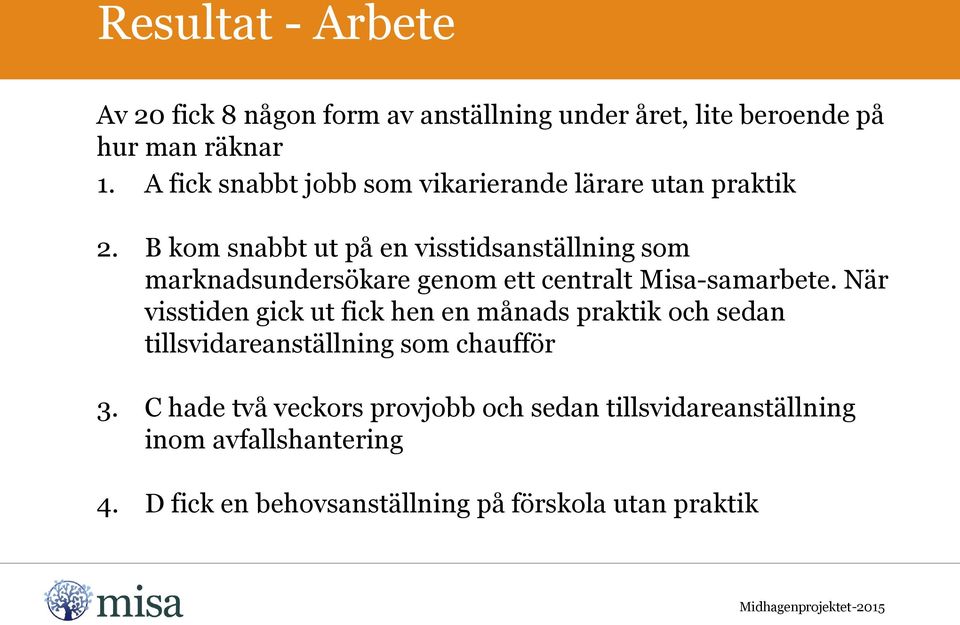 B kom snabbt ut på en visstidsanställning som marknadsundersökare genom ett centralt Misa-samarbete.