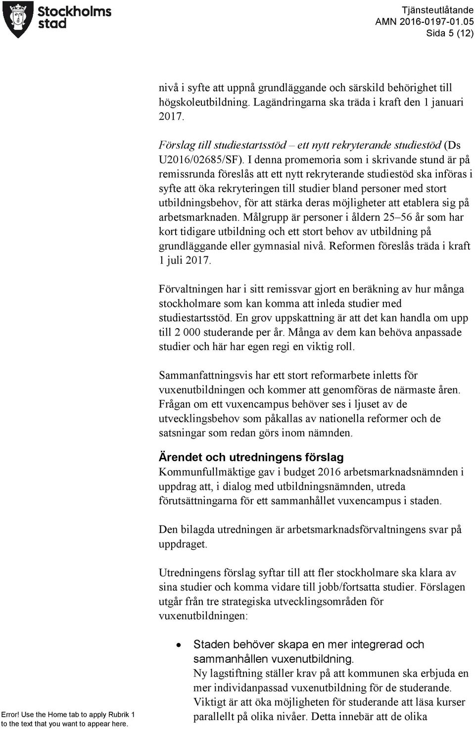 I denna promemoria som i skrivande stund är på remissrunda föreslås att ett nytt rekryterande studiestöd ska införas i syfte att öka rekryteringen till studier bland personer med stort