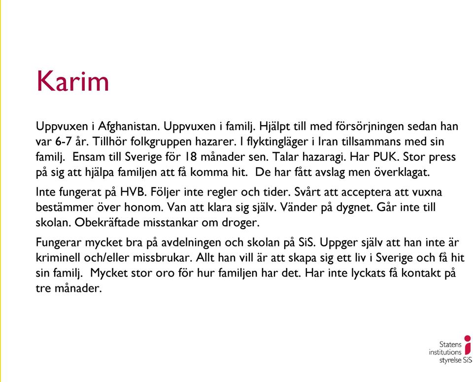 Följer inte regler och tider. Svårt att acceptera att vuxna bestämmer över honom. Van att klara sig själv. Vänder på dygnet. Går inte till skolan. Obekräftade misstankar om droger.