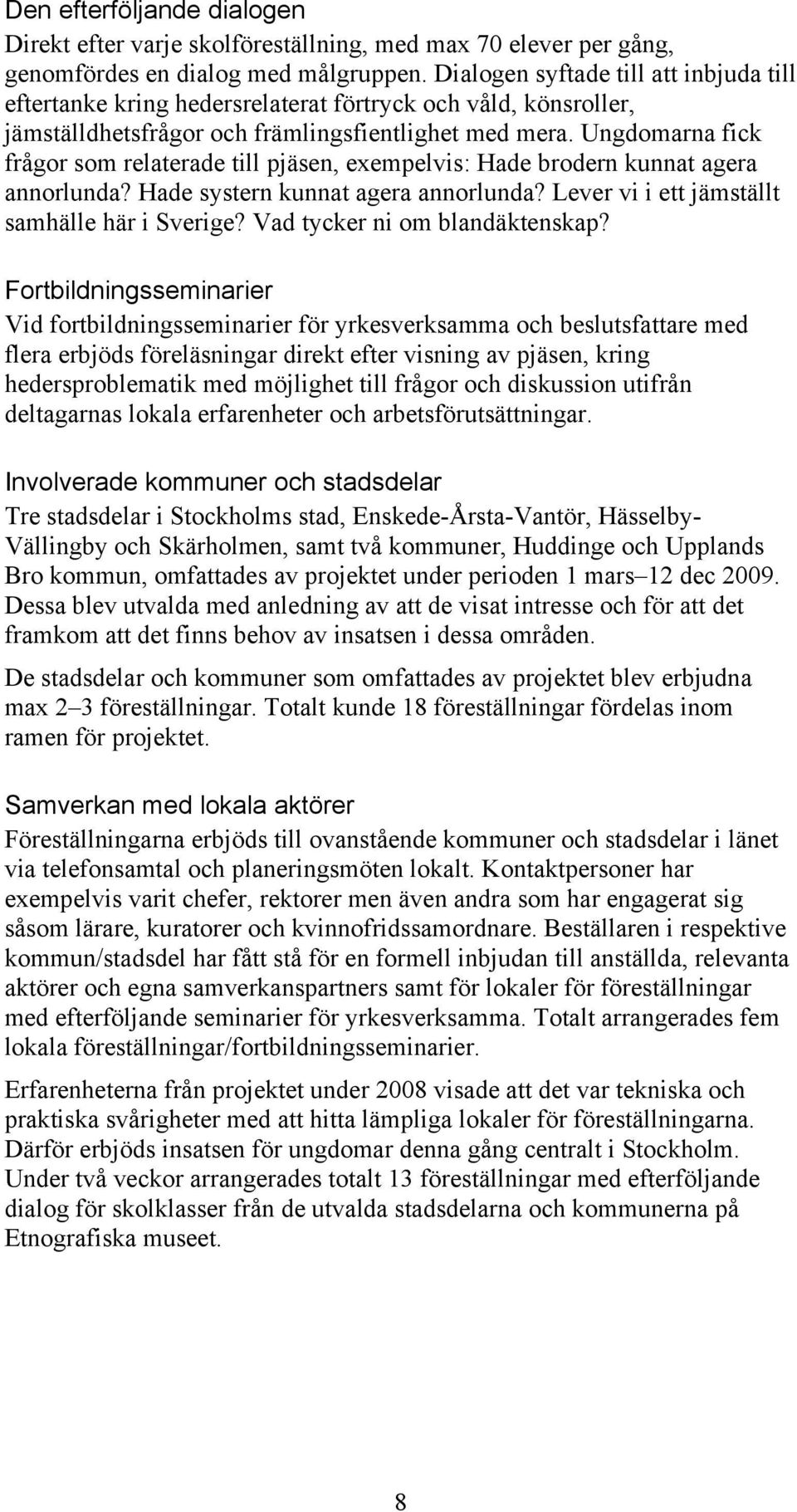 Ungdomarna fick frågor som relaterade till pjäsen, exempelvis: Hade brodern kunnat agera annorlunda? Hade systern kunnat agera annorlunda? Lever vi i ett jämställt samhälle här i Sverige?