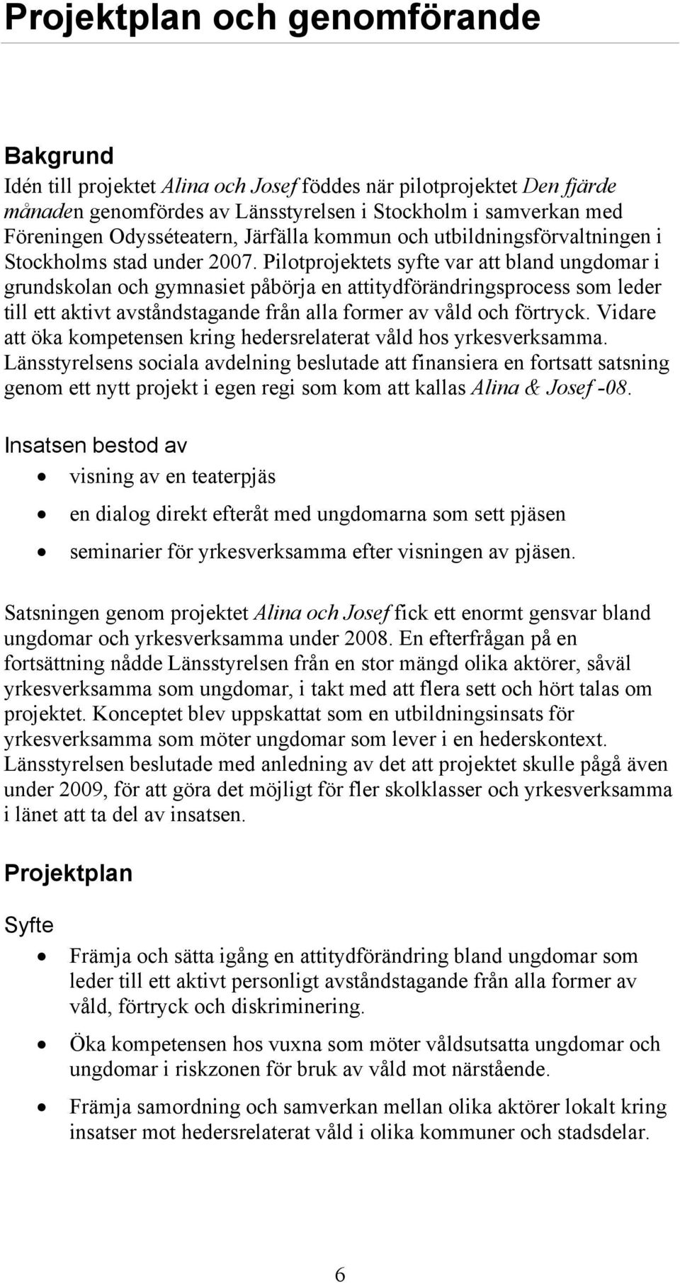 Pilotprojektets syfte var att bland ungdomar i grundskolan och gymnasiet påbörja en attitydförändringsprocess som leder till ett aktivt avståndstagande från alla former av våld och förtryck.