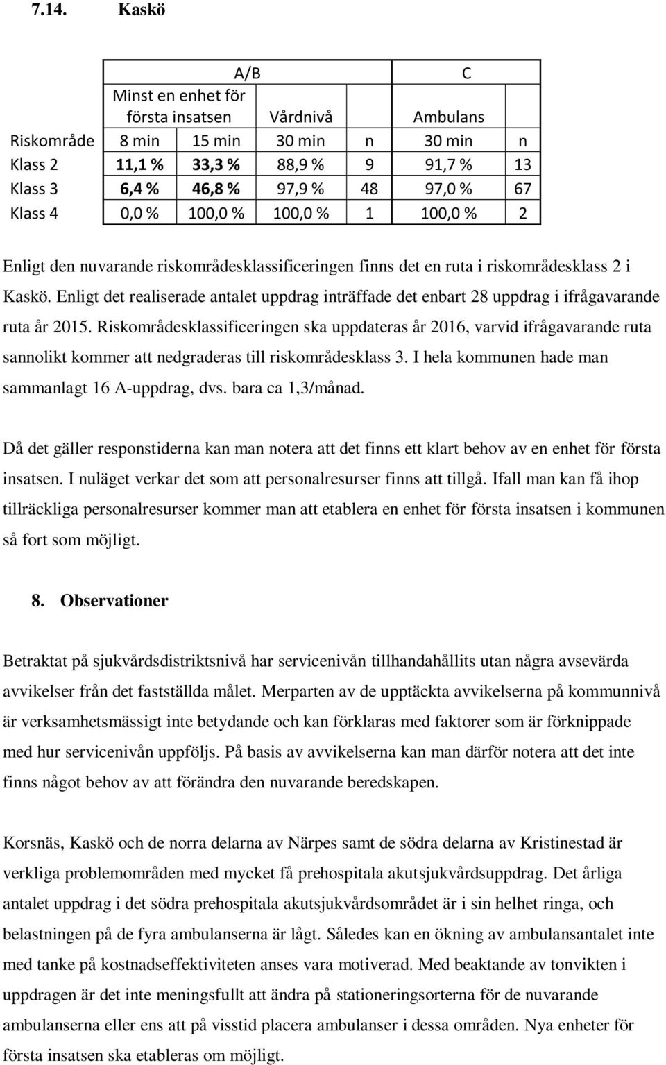 Riskområdesklassificeringen ska uppdateras år 2016, varvid ifrågavarande ruta sannolikt kommer att nedgraderas till riskområdesklass 3. I hela kommunen hade man sammanlagt 16 A-uppdrag, dvs.