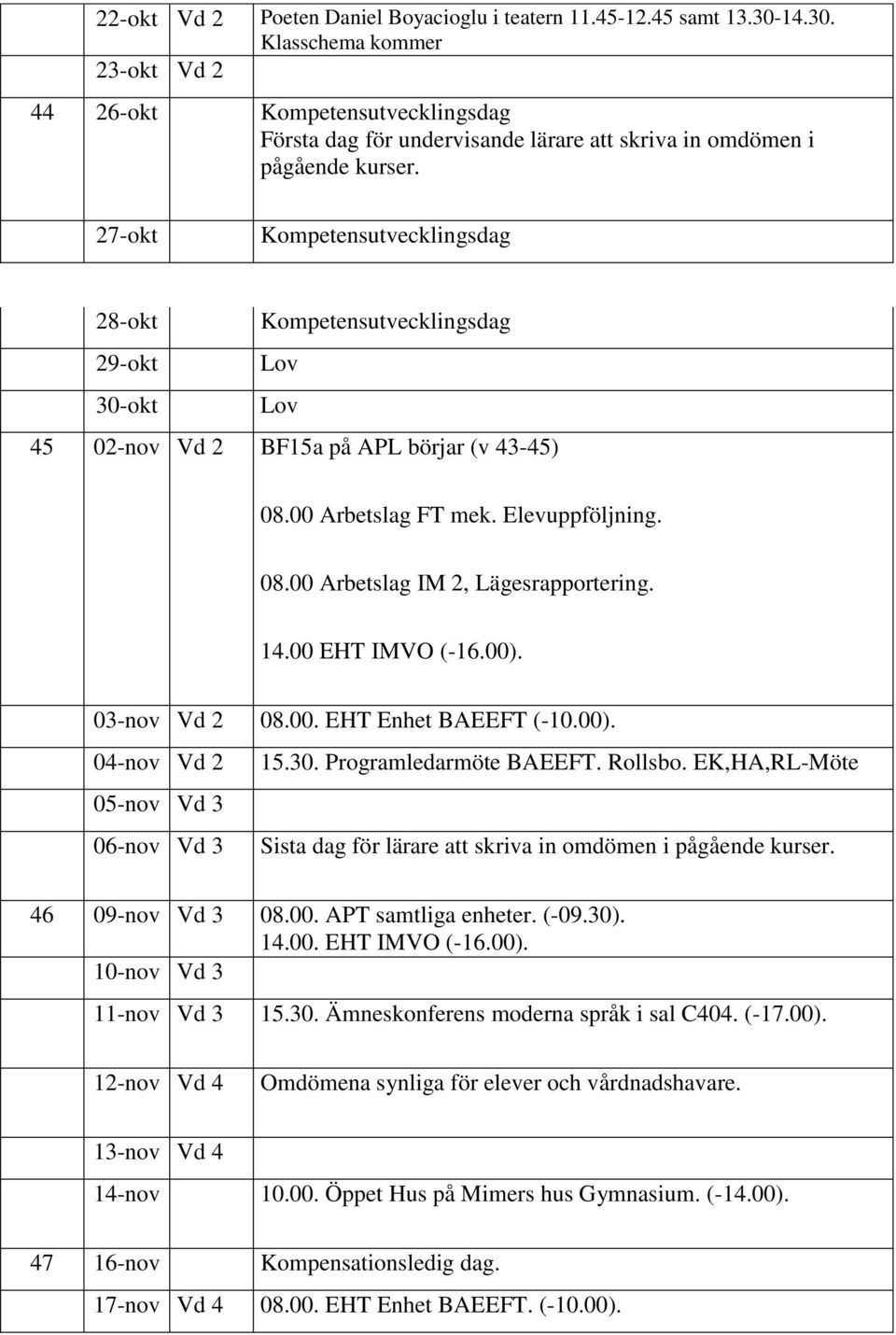 27-okt Kompetensutvecklingsdag 28-okt Kompetensutvecklingsdag 29-okt Lov 30-okt Lov 45 02-nov Vd 2 BF15a på APL börjar (v 43-45) 08.00 Arbetslag FT mek. Elevuppföljning. 08.00 Arbetslag IM 2, Lägesrapportering.