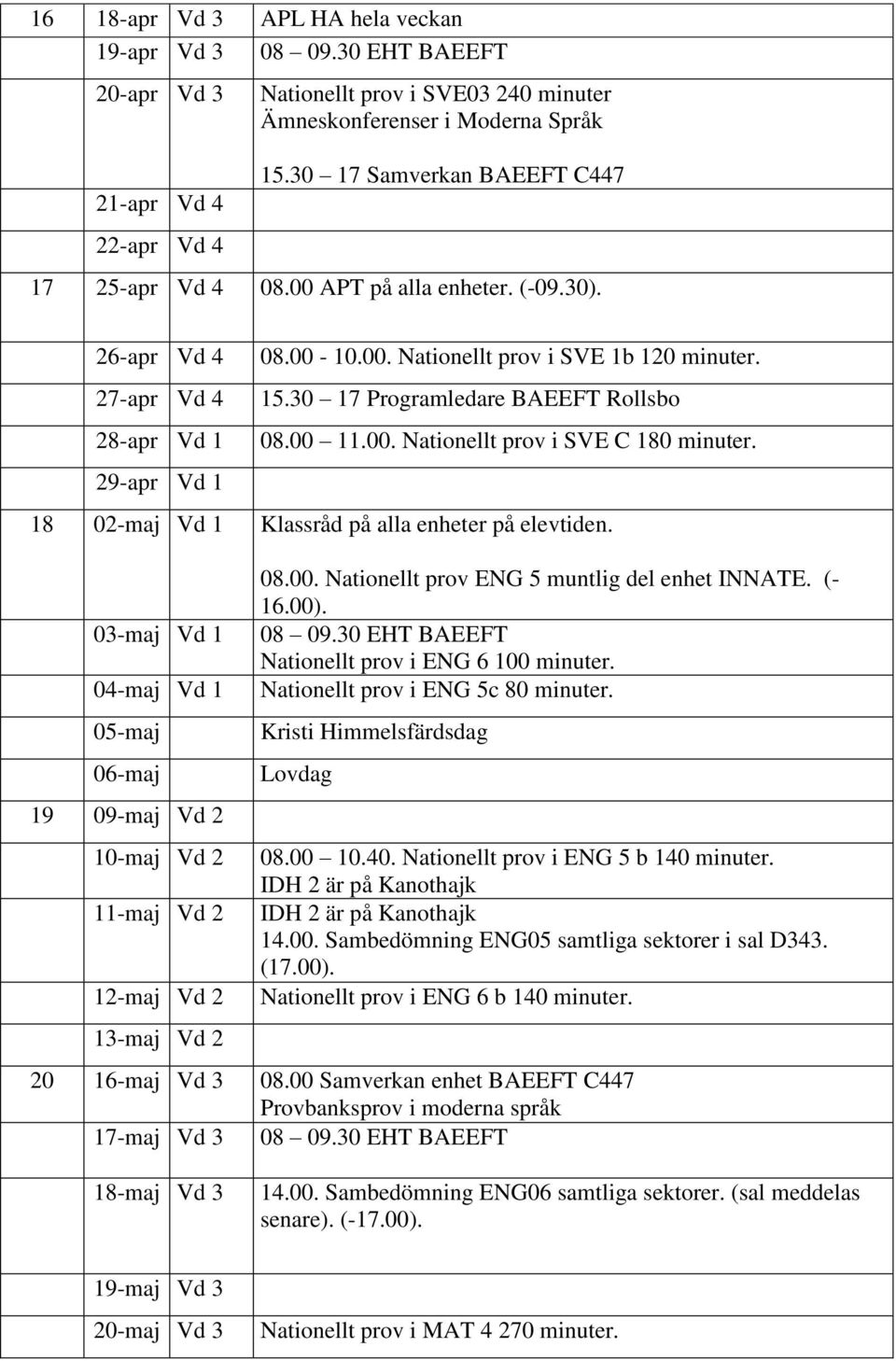 30 17 Programledare BAEEFT Rollsbo 08.00 11.00. Nationellt prov i SVE C 180 minuter. 18 02-maj Vd 1 Klassråd på alla enheter på elevtiden.
