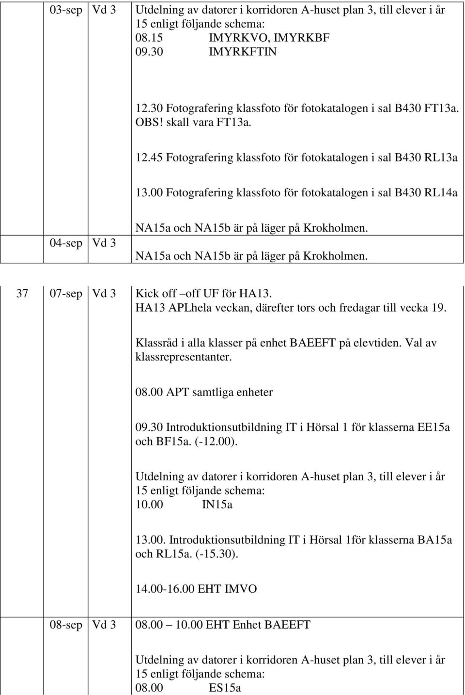 00 Fotografering klassfoto för fotokatalogen i sal B430 RL14a 04-sep Vd 3 NA15a och NA15b är på läger på Krokholmen. NA15a och NA15b är på läger på Krokholmen. 37 07-sep Vd 3 Kick off off UF för HA13.