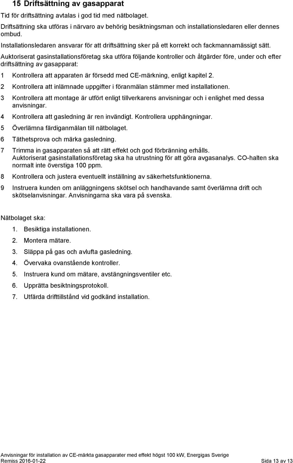 Auktoriserat gasinstallationsföretag ska utföra följande kontroller och åtgärder före, under och efter driftsättning av gasapparat: 1 Kontrollera att apparaten är försedd med CE-märkning, enligt