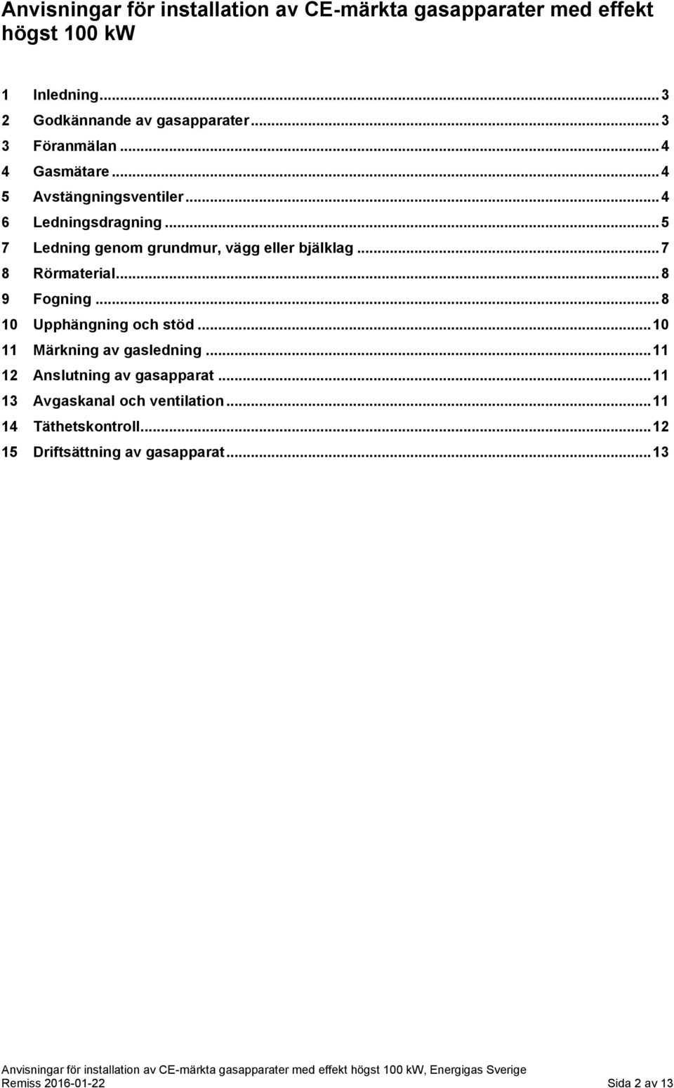 .. 5 7 Ledning genom grundmur, vägg eller bjälklag... 7 8 Rörmaterial... 8 9 Fogning... 8 10 Upphängning och stöd.