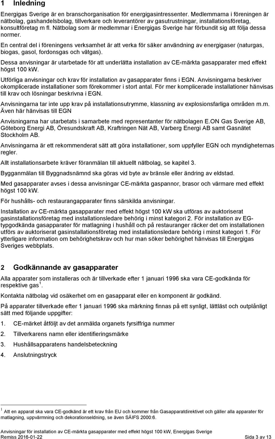 Nätbolag som är medlemmar i Energigas Sverige har förbundit sig att följa dessa normer.