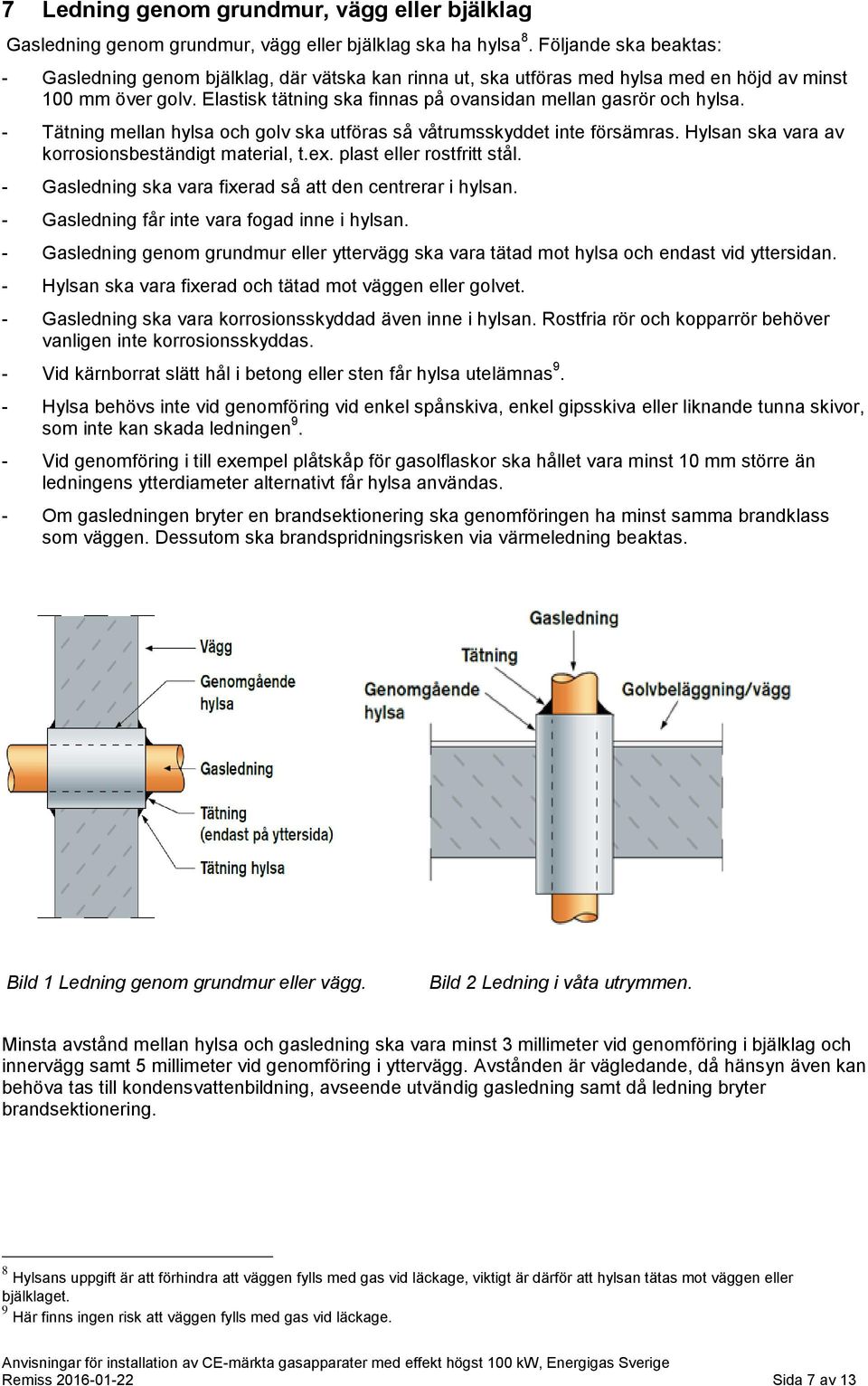 Elastisk tätning ska finnas på ovansidan mellan gasrör och hylsa. - Tätning mellan hylsa och golv ska utföras så våtrumsskyddet inte försämras. Hylsan ska vara av korrosionsbeständigt material, t.ex.