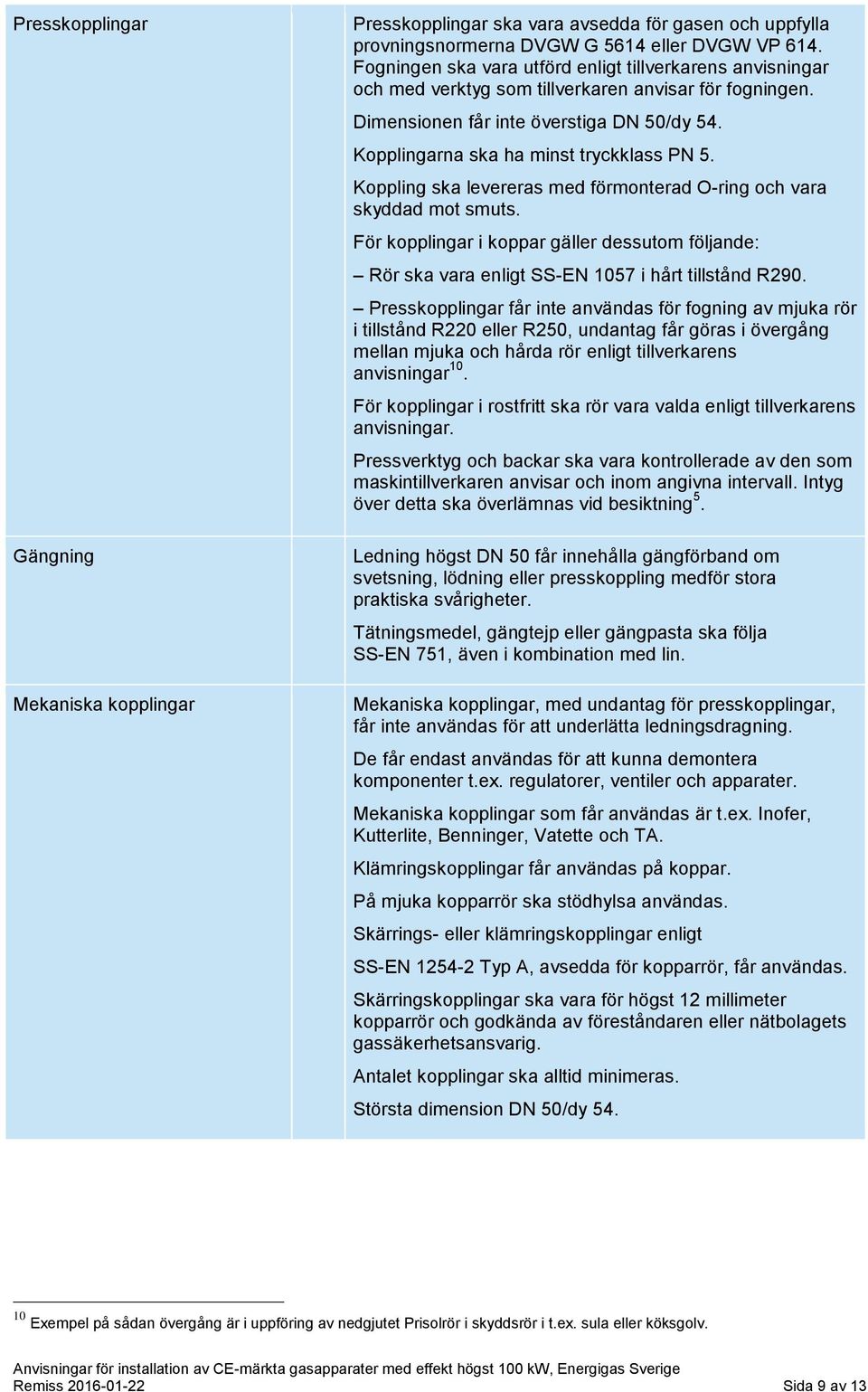 Kopplingarna ska ha minst tryckklass PN 5. Koppling ska levereras med förmonterad O-ring och vara skyddad mot smuts.