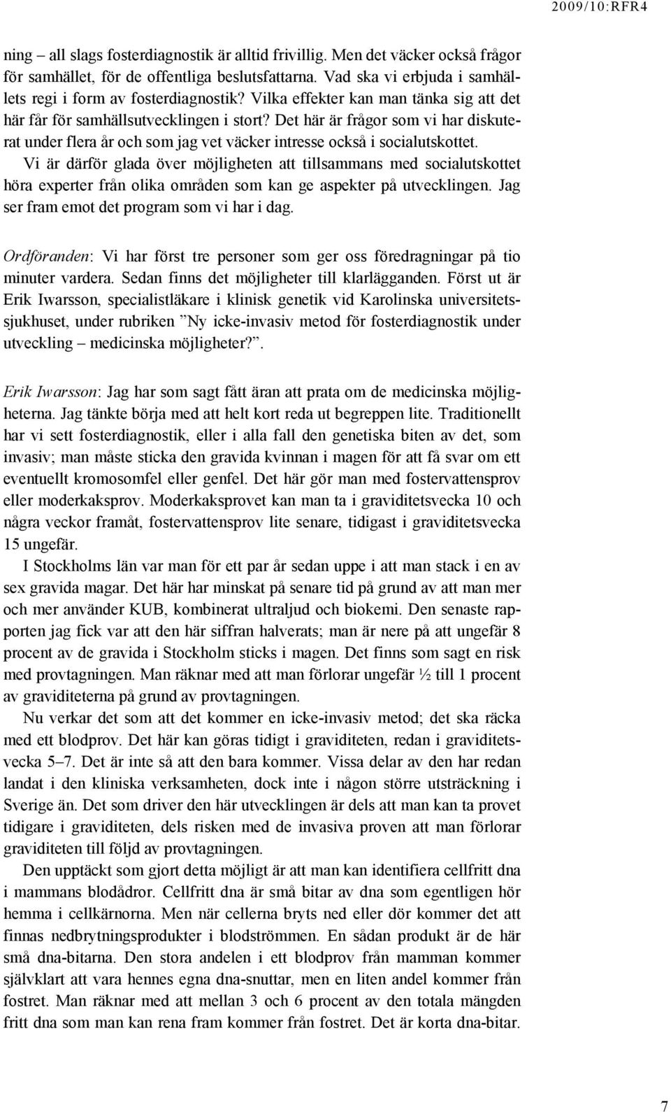 Vi är därför glada över möjligheten att tillsammans med socialutskottet höra experter från olika områden som kan ge aspekter på utvecklingen. Jag ser fram emot det program som vi har i dag.