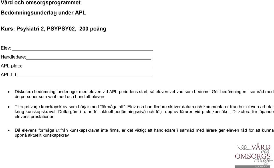 Elev och handledare skriver datum och kommentarer från hur eleven arbetat kring kunskapskravet. Detta görs i rutan för aktuell bedömningsnivå och följs upp av läraren vid praktikbesöket.