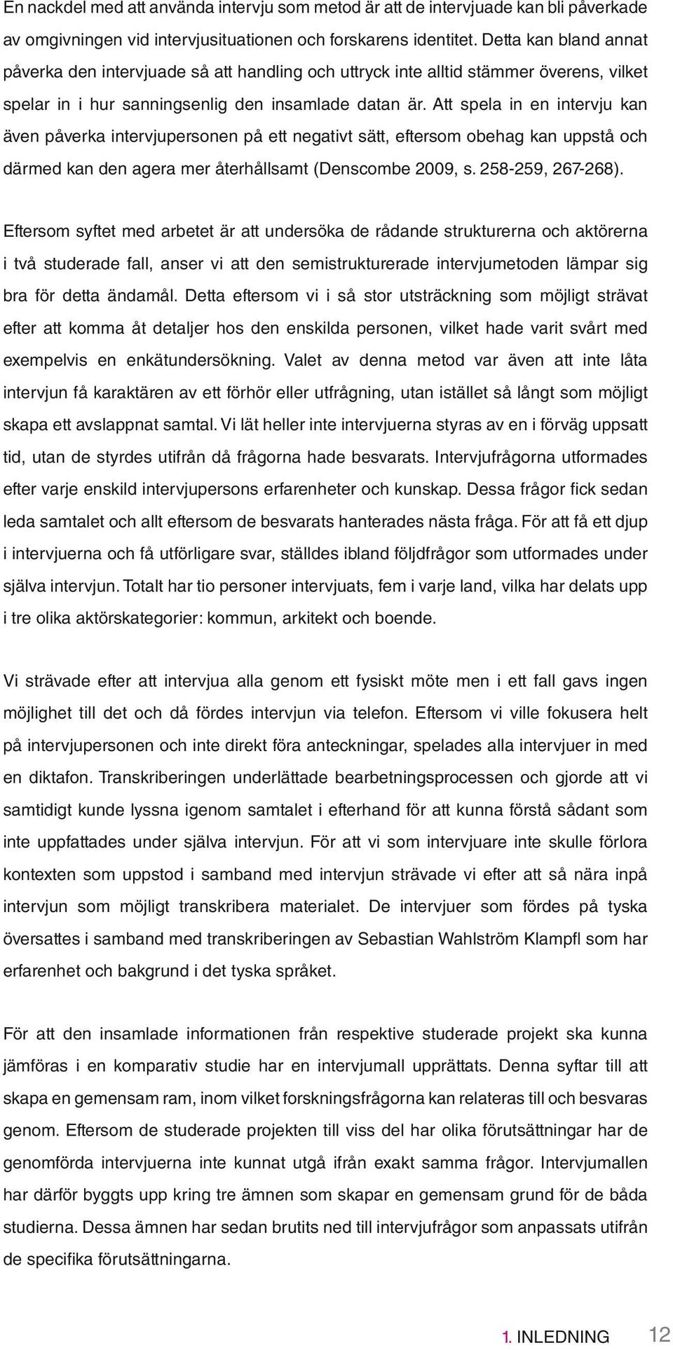 Att spela in en intervju kan även påverka intervjupersonen på ett negativt sätt, eftersom obehag kan uppstå och därmed kan den agera mer återhållsamt (Denscombe 2009, s. 258-259, 267-268).