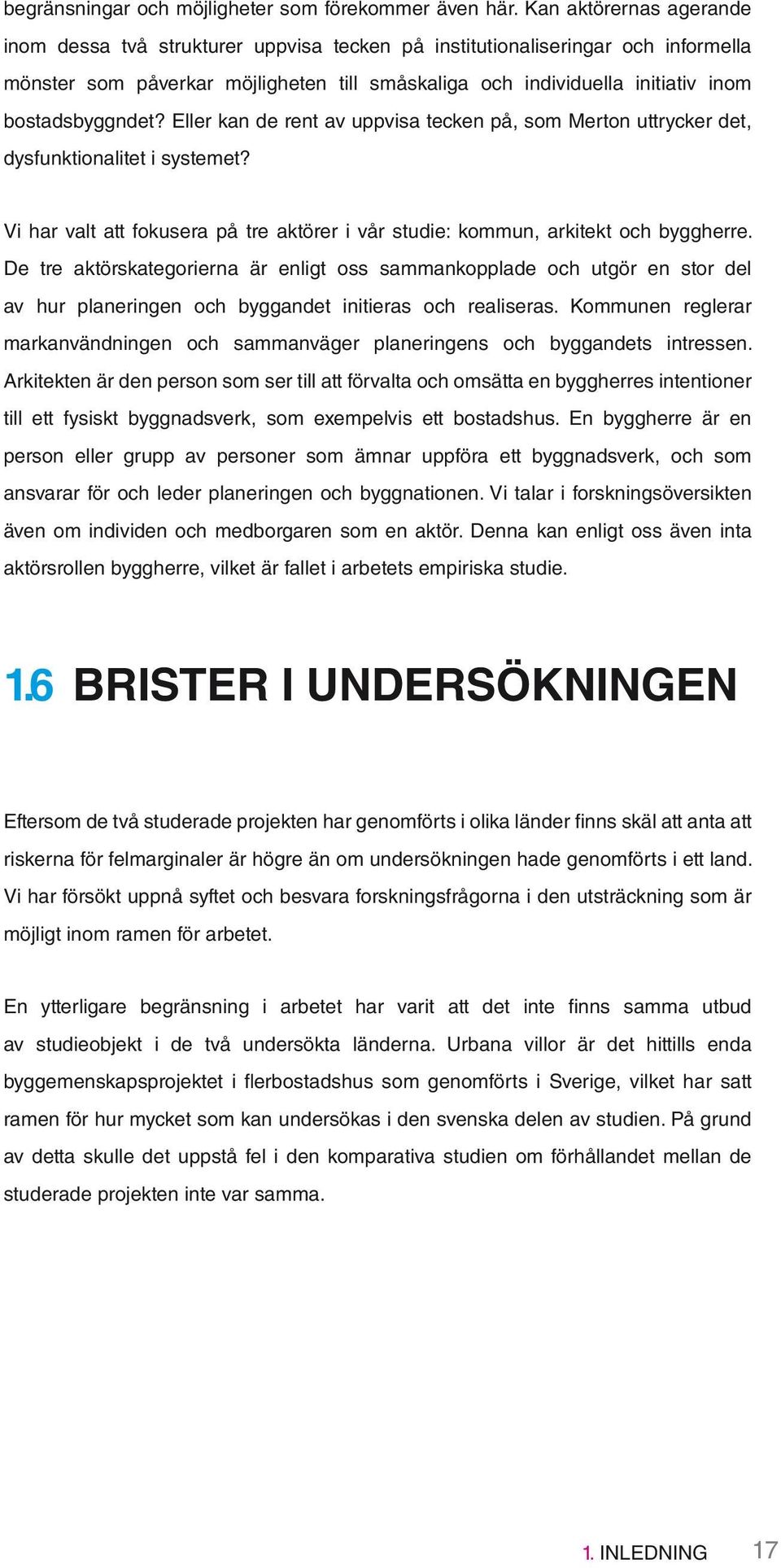 bostadsbyggndet? Eller kan de rent av uppvisa tecken på, som Merton uttrycker det, dysfunktionalitet i systemet? Vi har valt att fokusera på tre aktörer i vår studie: kommun, arkitekt och byggherre.