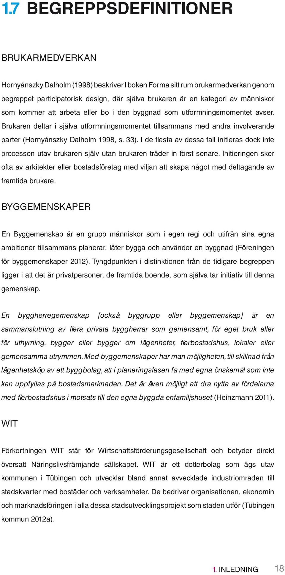 Brukaren deltar i själva utformningsmomentet tillsammans med andra involverande parter (Hornyánszky Dalholm 1998, s. 33).