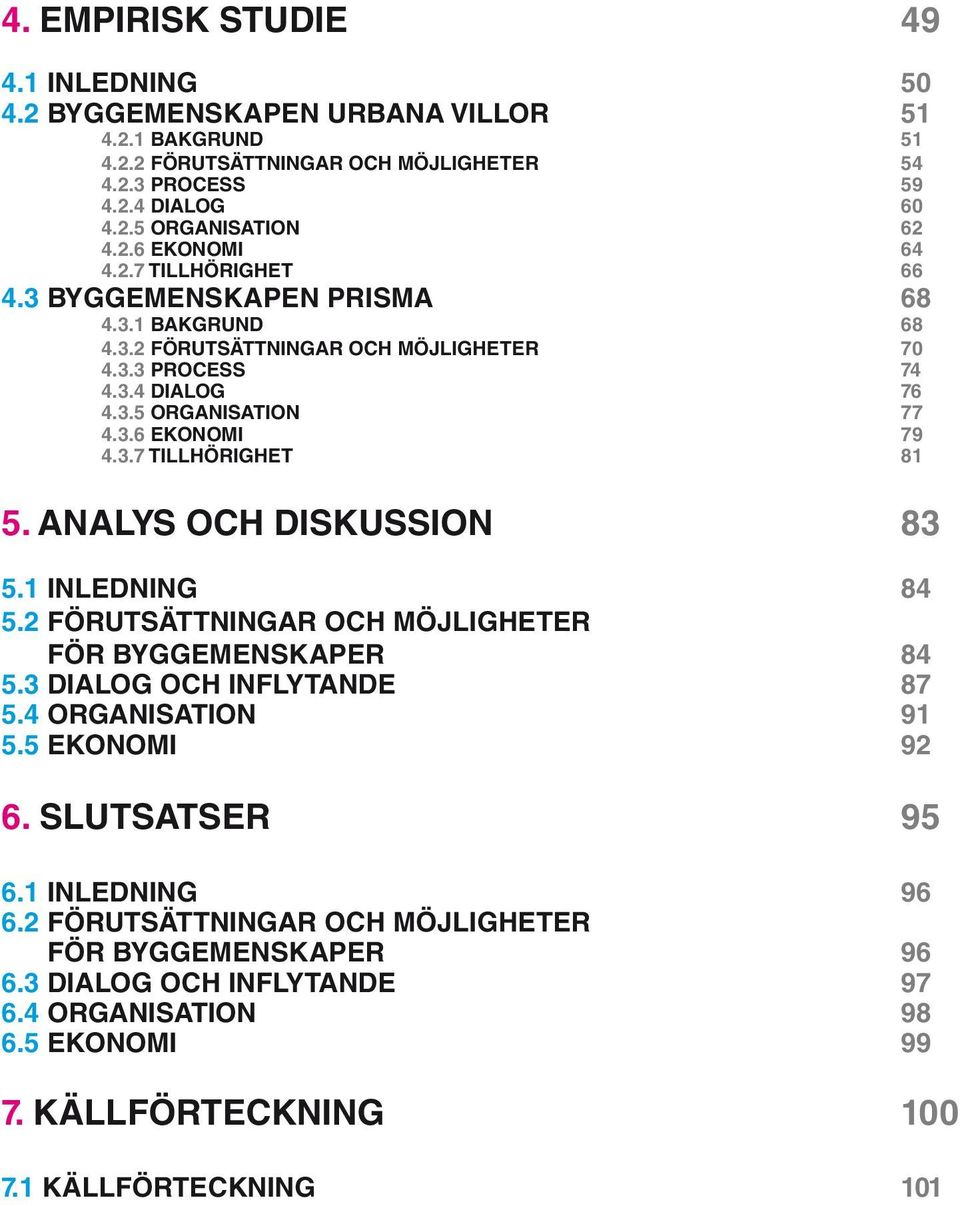 ANALYS OCH DISKUSSION 83 5.1 INLEDNING 84 5.2 FÖRUTSÄTTNINGAR OCH MÖJLIGHETER FÖR BYGGEMENSKAPER 84 5.3 DIALOG OCH INFLYTANDE 87 5.4 ORGANISATION 91 5.5 EKONOMI 92 6. SLUTSATSER 95 6.