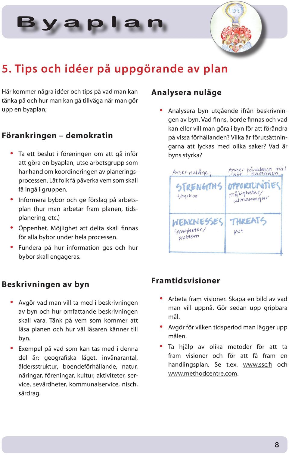 Informera bybor och ge förslag på arbetsplan (hur man arbetar fram planen, tidsplanering, etc.) Öppenhet. Möjlighet att delta skall finnas för alla bybor under hela processen.