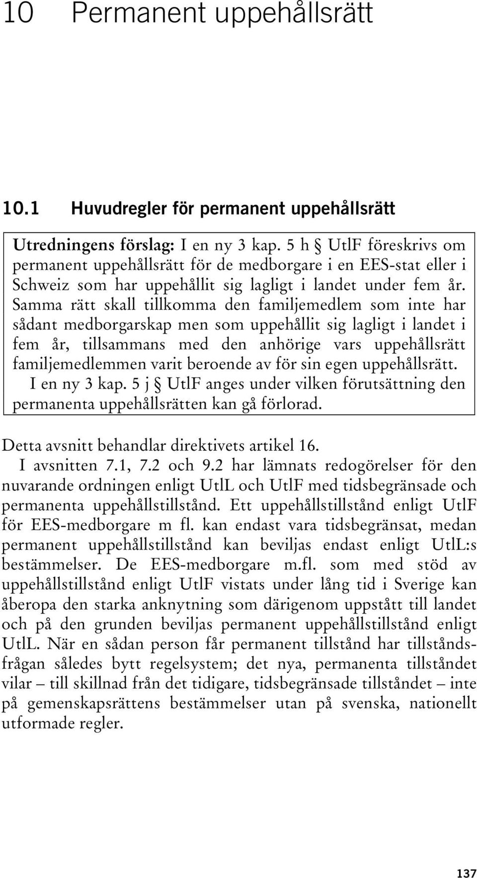 Samma rätt skall tillkomma den familjemedlem som inte har sådant medborgarskap men som uppehållit sig lagligt i landet i fem år, tillsammans med den anhörige vars uppehållsrätt familjemedlemmen varit