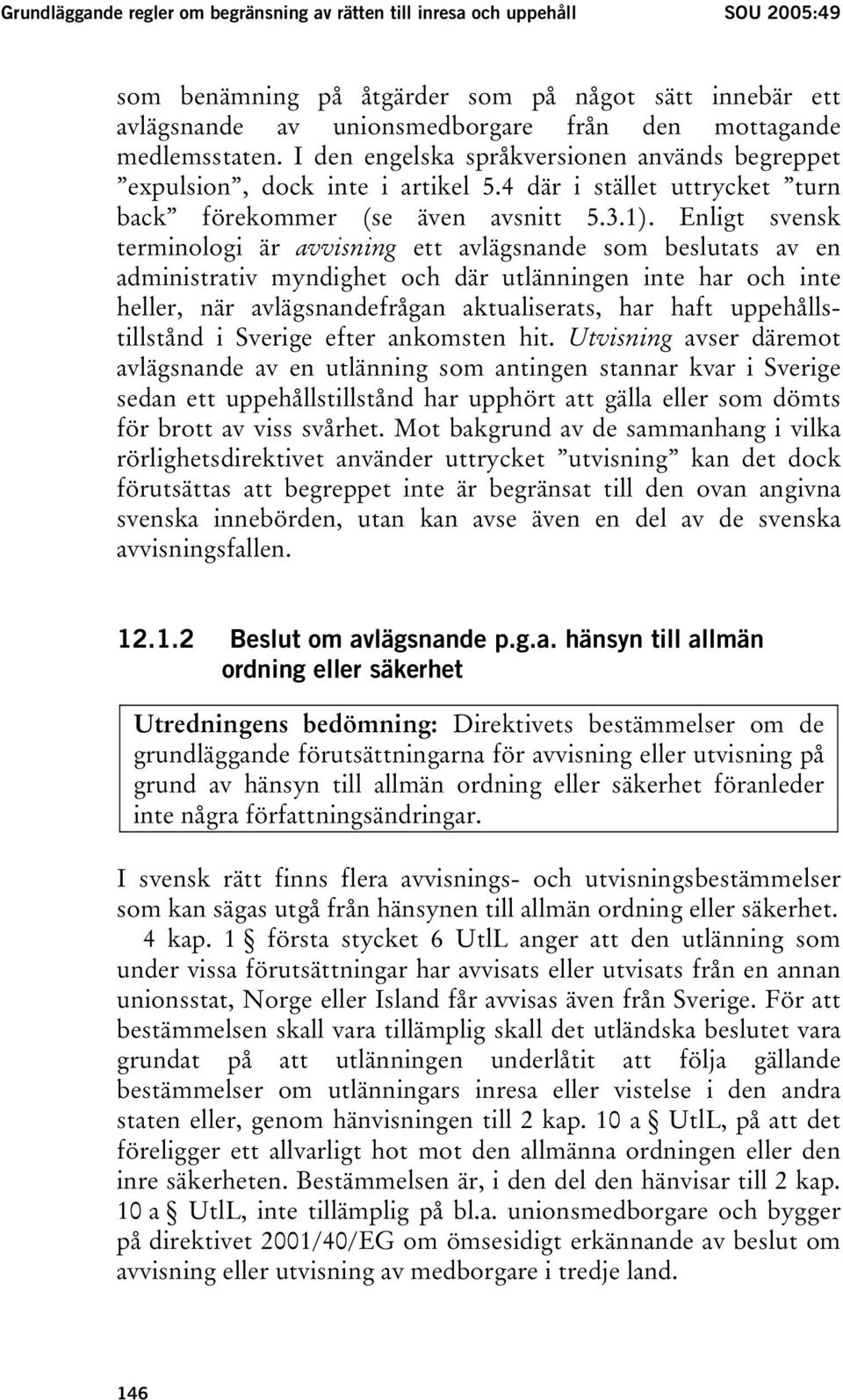 Enligt svensk terminologi är avvisning ett avlägsnande som beslutats av en administrativ myndighet och där utlänningen inte har och inte heller, när avlägsnandefrågan aktualiserats, har haft