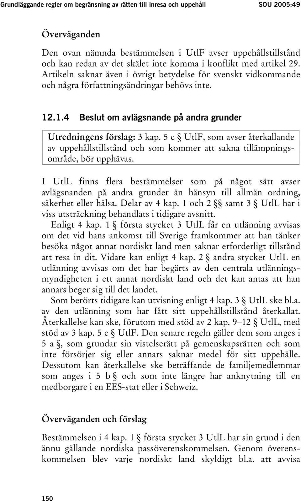 .1.4 Beslut om avlägsnande på andra grunder Utredningens förslag: 3 kap. 5 c UtlF, som avser återkallande av uppehållstillstånd och som kommer att sakna tillämpningsområde, bör upphävas.