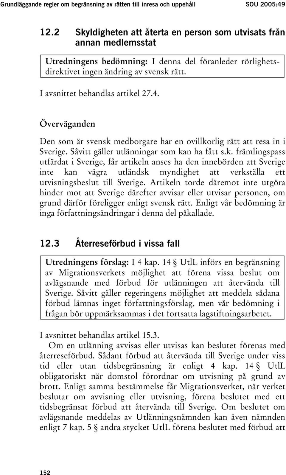 I avsnittet behandlas artikel 27.4. Överväganden Den som är svensk medborgare har en ovillkorlig rätt att resa in i Sverige. Såvitt gäller utlänningar som kan ha fått s.k. främlingspass utfärdat i Sverige, får artikeln anses ha den innebörden att Sverige inte kan vägra utländsk myndighet att verkställa ett utvisningsbeslut till Sverige.