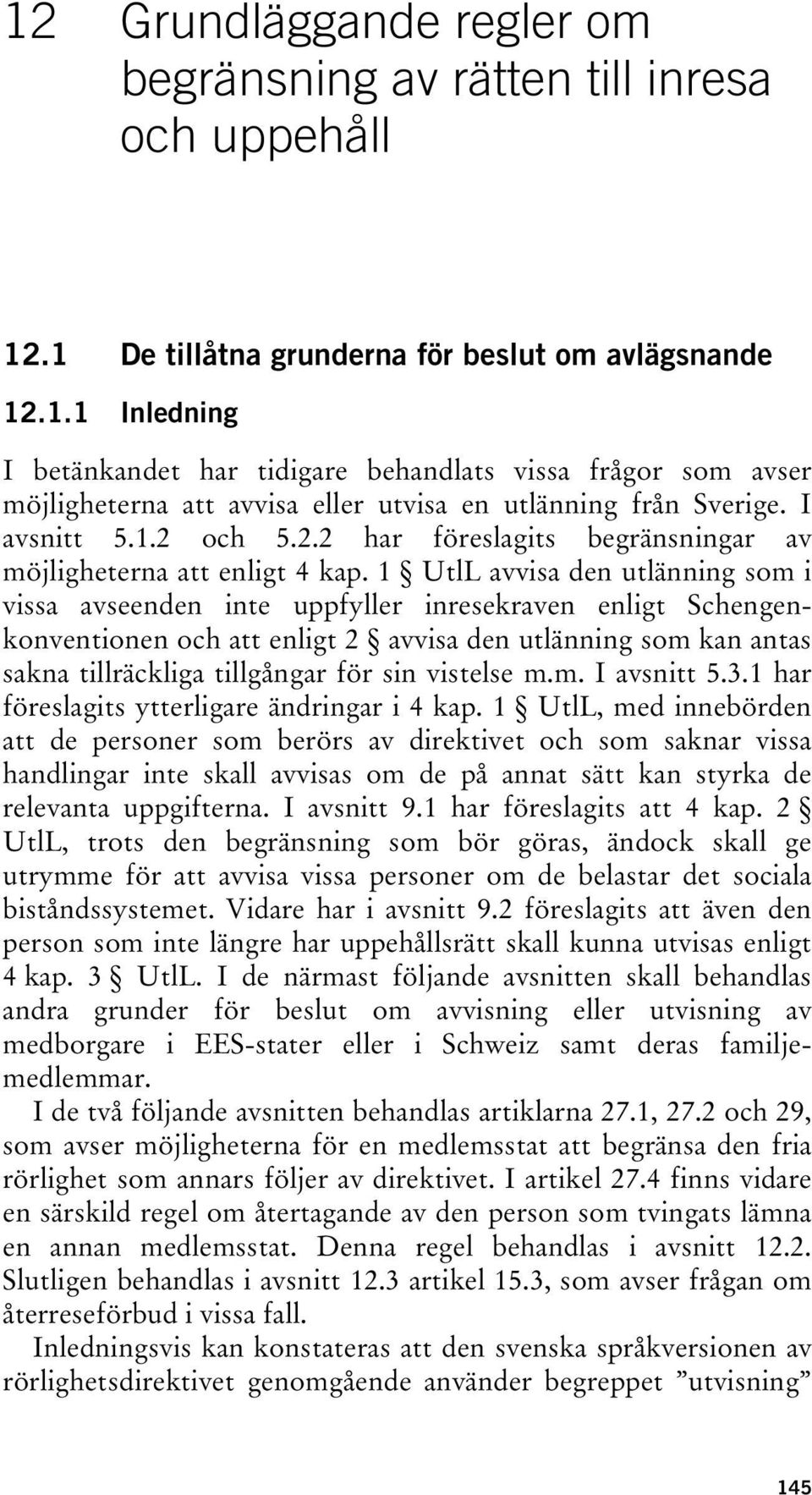 1 UtlL avvisa den utlänning som i vissa avseenden inte uppfyller inresekraven enligt Schengenkonventionen och att enligt 2 avvisa den utlänning som kan antas sakna tillräckliga tillgångar för sin