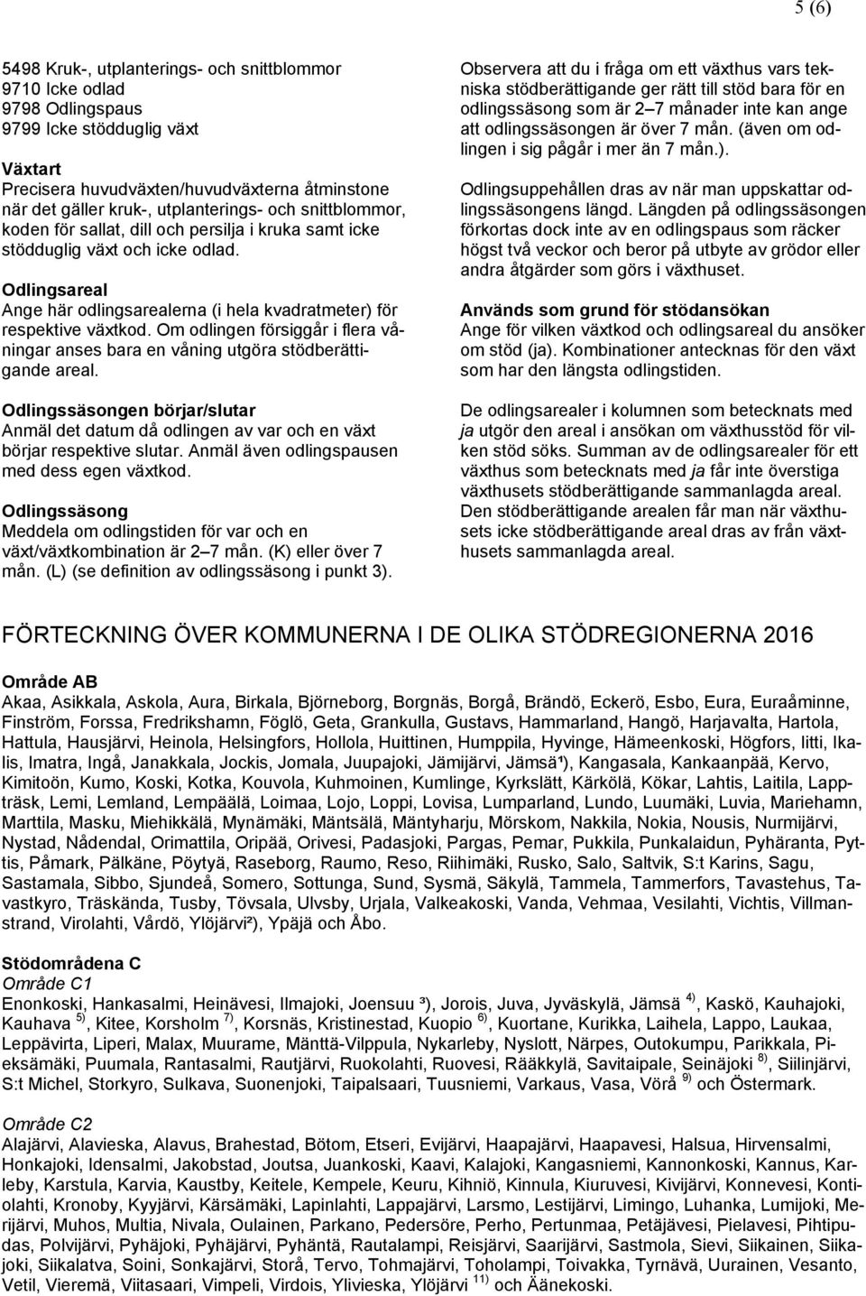 Odlingsareal Ange här odlingsarealerna (i hela kvadratmeter) för respektive växtkod. Om odlingen försiggår i flera våningar anses bara en våning utgöra stödberättigande areal.