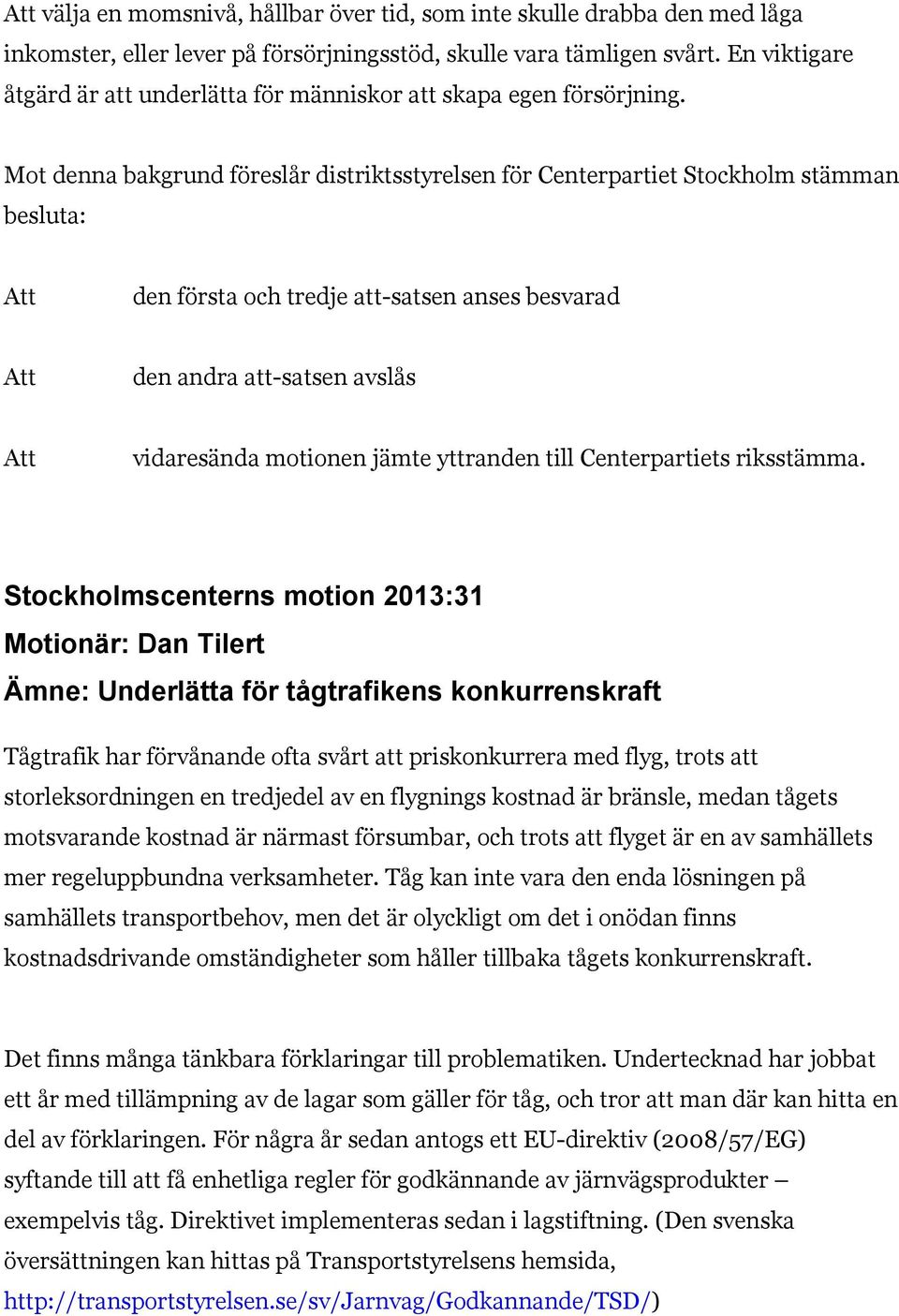 Mot denna bakgrund föreslår distriktsstyrelsen för Centerpartiet Stockholm stämman besluta: den första och tredje att-satsen anses besvarad den andra att-satsen avslås vidaresända motionen jämte