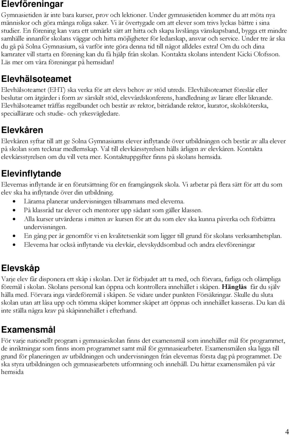 En förening kan vara ett utmärkt sätt att hitta och skapa livslånga vänskapsband, bygga ett mindre samhälle innanför skolans väggar och hitta möjligheter för ledarskap, ansvar och service.