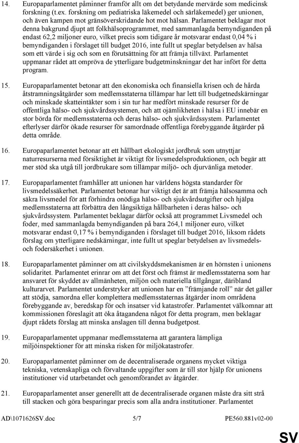 Parlamentet beklagar mot denna bakgrund djupt att folkhälsoprogrammet, med sammanlagda bemyndiganden på endast 62,2 miljoner euro, vilket precis som tidigare år motsvarar endast 0,04 % i